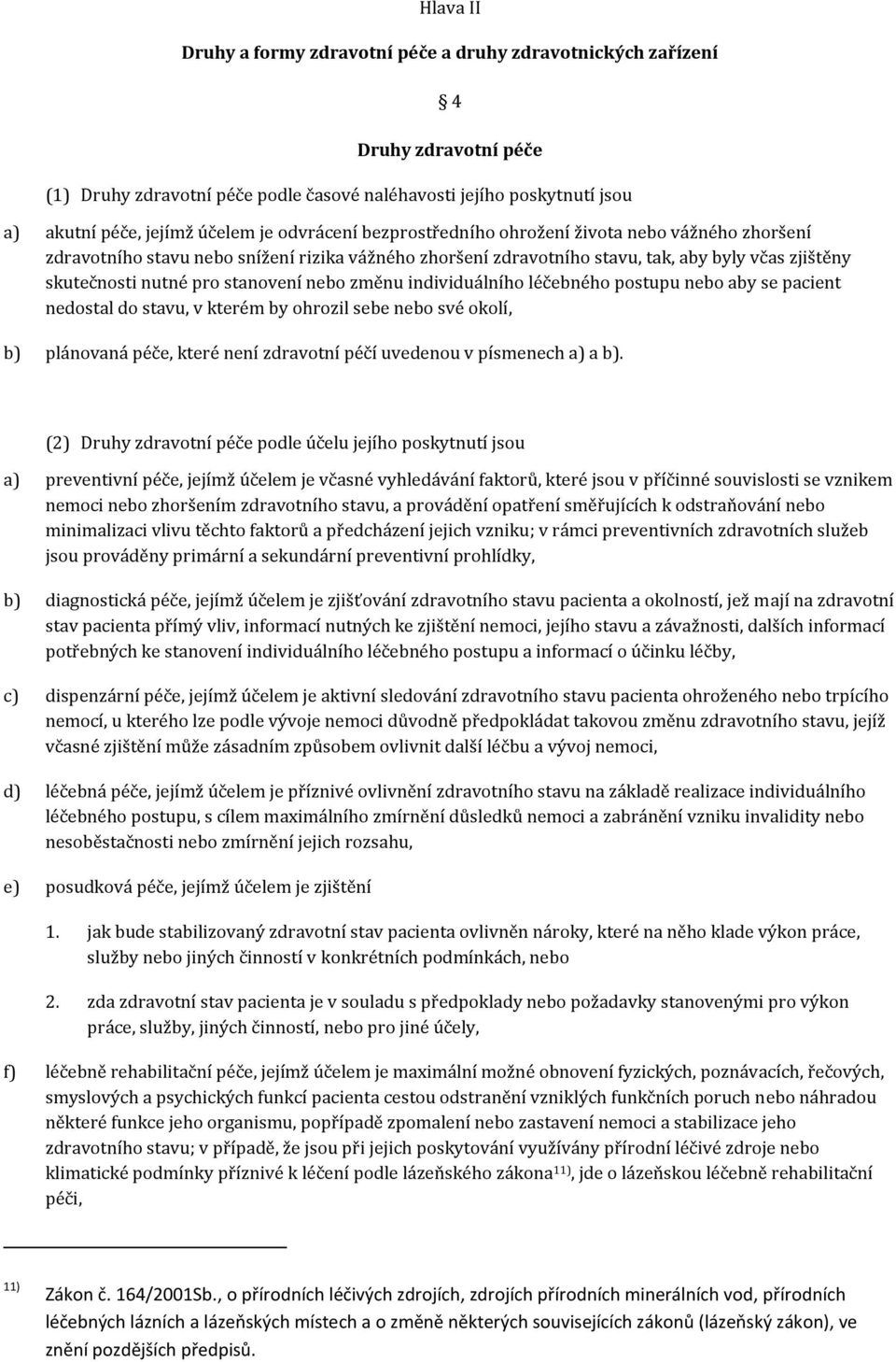 nebo změnu individuálního léčebného postupu nebo aby se pacient nedostal do stavu, v kterém by ohrozil sebe nebo své okolí, b) plánovaná péče, které není zdravotní péčí uvedenou v písmenech a) a b).