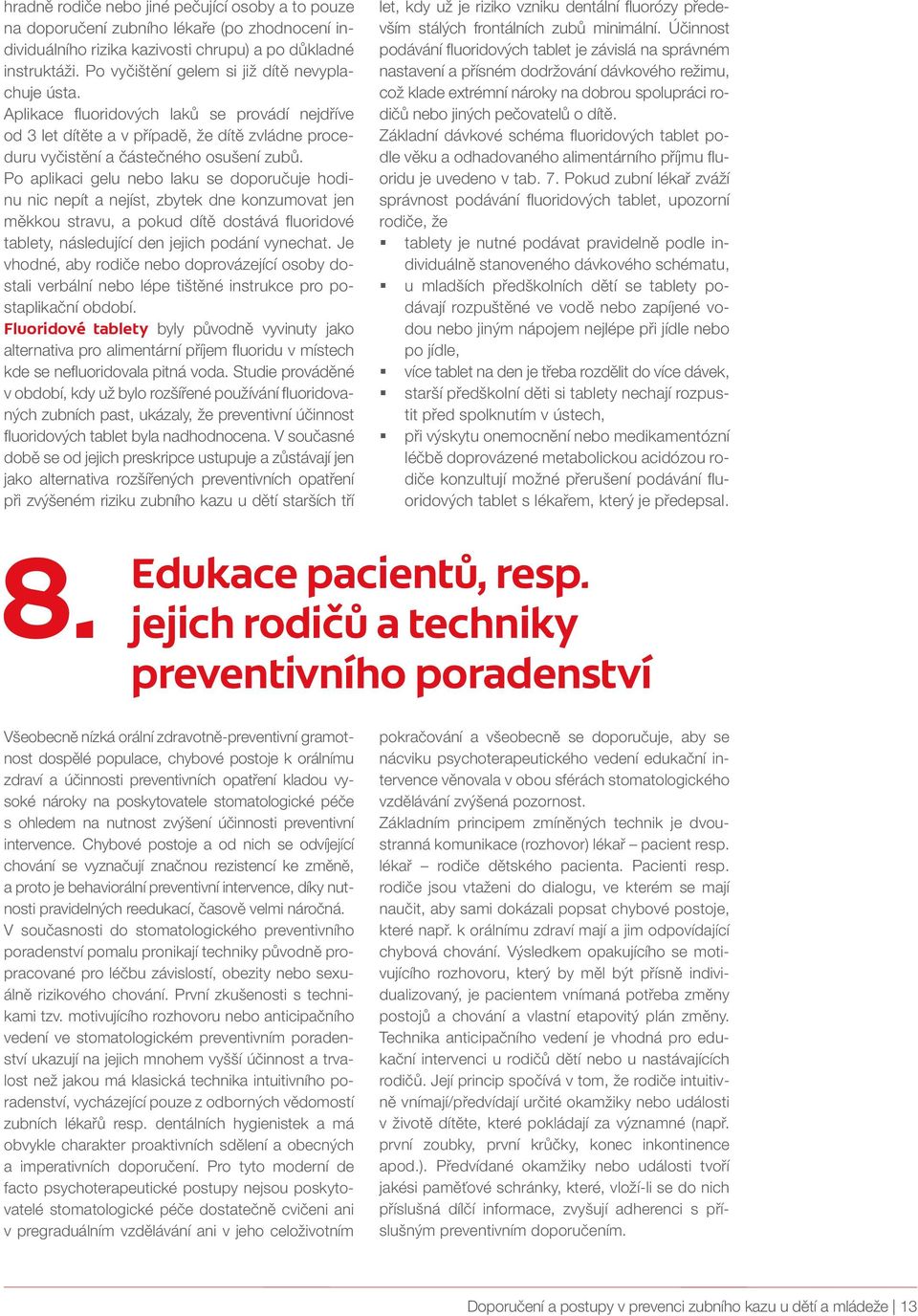 Po aplikaci gelu nebo laku se doporučuje hodinu nic nepít a nejíst, zbytek dne konzumovat jen měkkou stravu, a pokud dítě dostává fluoridové tablety, následující den jejich podání vynechat.