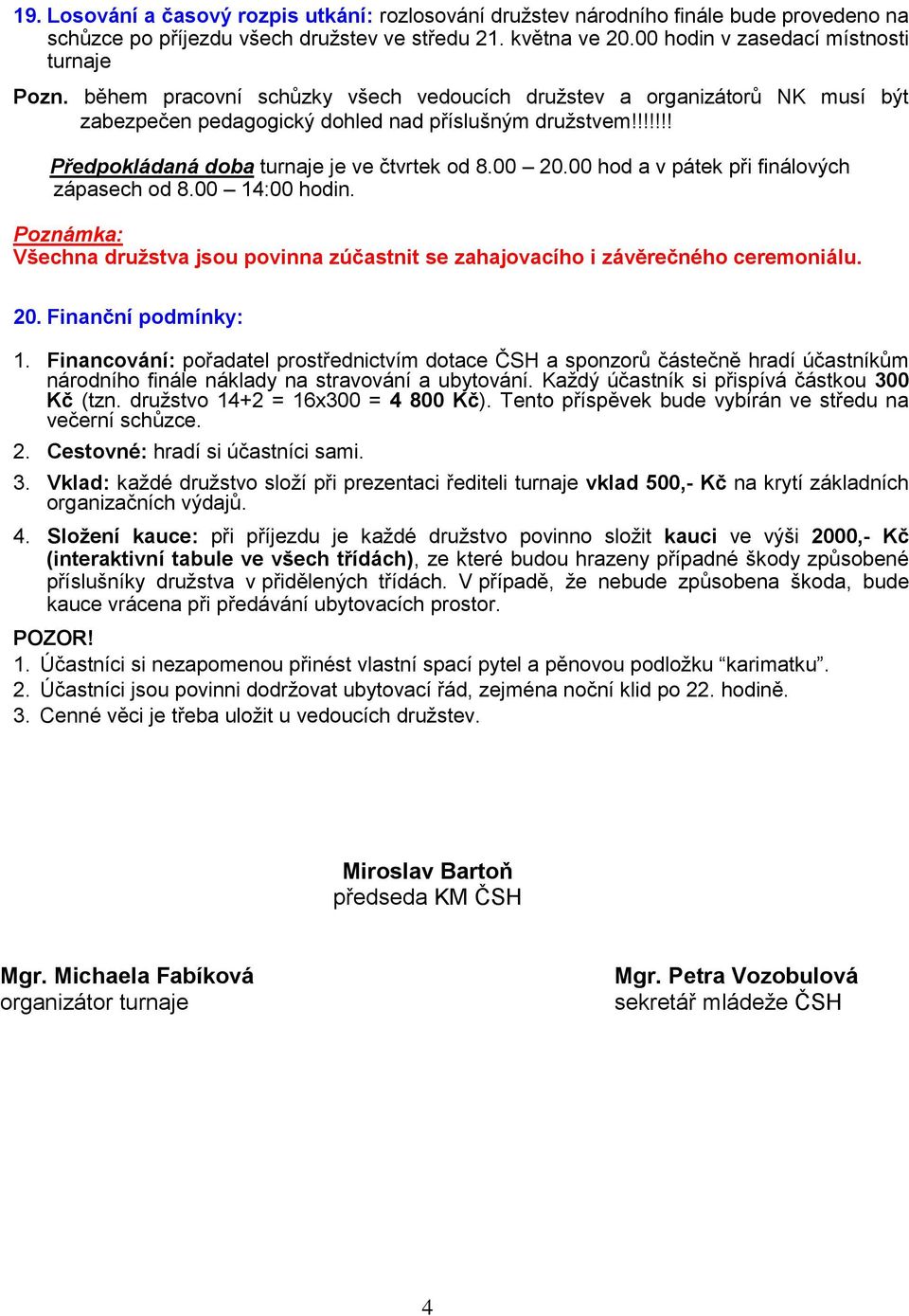 00 hod a v pátek při finálových zápasech od 8.00 14:00 hodin. Poznámka: Všechna družstva jsou povinna zúčastnit se zahajovacího i závěrečného ceremoniálu. 20. Finanční podmínky: 1.