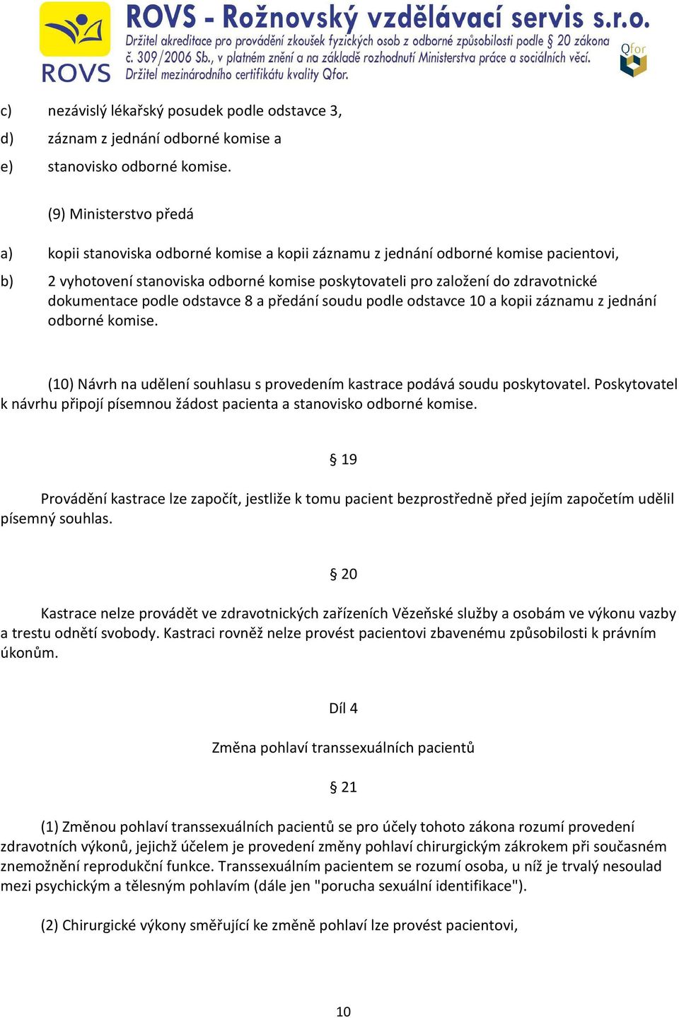 dokumentace podle odstavce 8 a předání soudu podle odstavce 10 a kopii záznamu z jednání odborné komise. (10) Návrh na udělení souhlasu s provedením kastrace podává soudu poskytovatel.