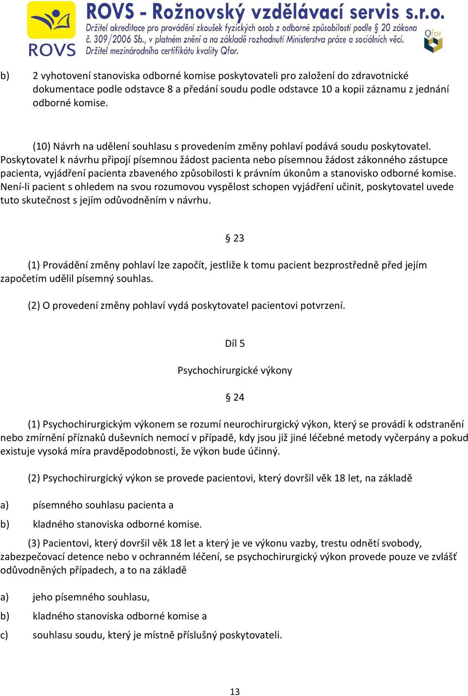 Poskytovatel k návrhu připojí písemnou žádost pacienta nebo písemnou žádost zákonného zástupce pacienta, vyjádření pacienta zbaveného způsobilosti k právním úkonům a stanovisko odborné komise.