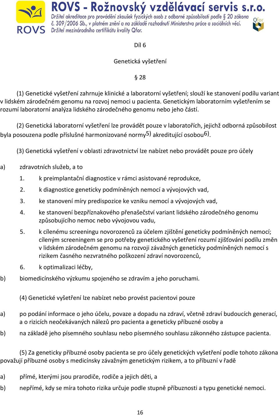 (2) Genetická laboratorní vyšetření lze provádět pouze v laboratořích, jejichž odborná způsobilost byla posouzena podle příslušné harmonizované normy5) akreditující osobou6).