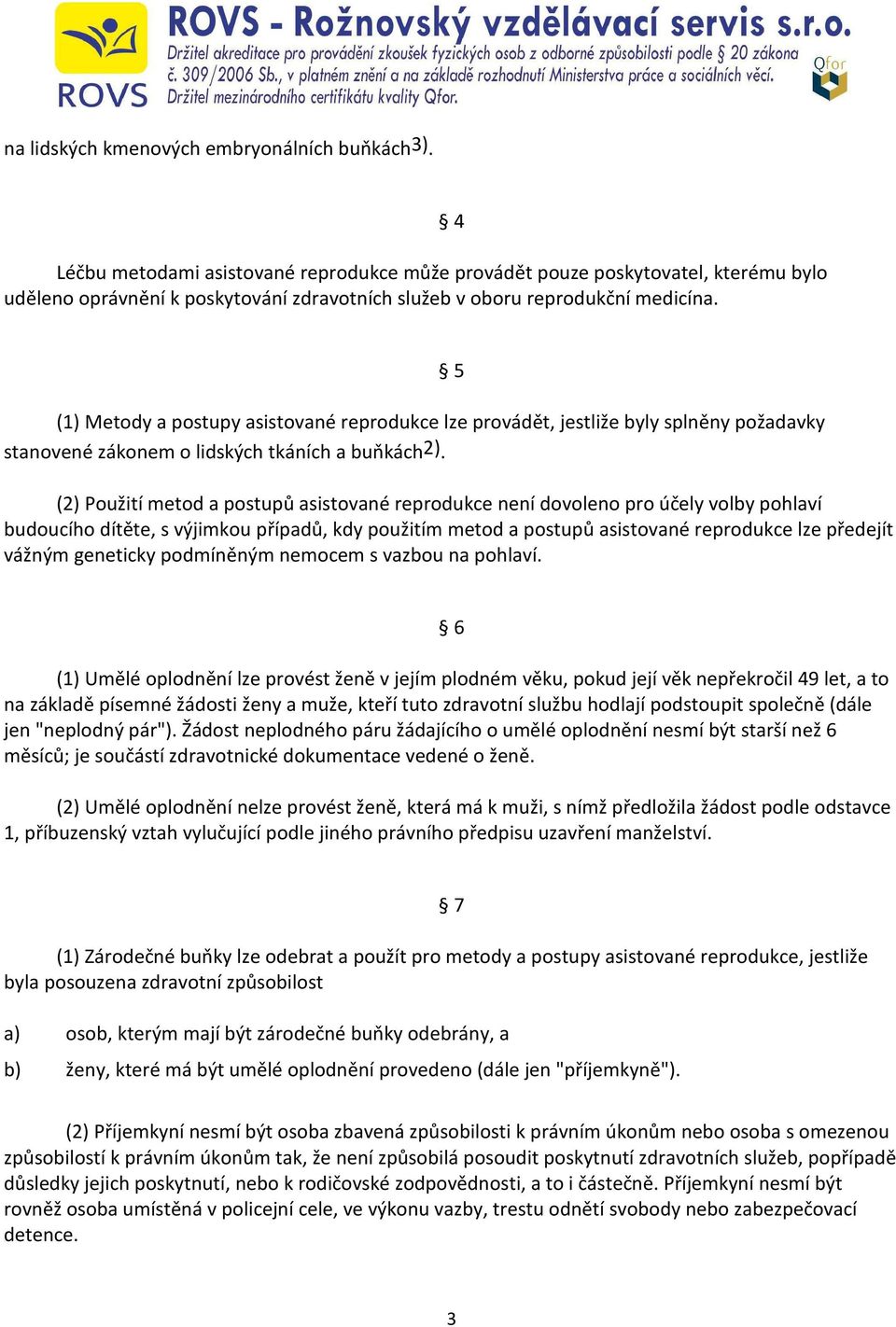 4 (1) Metody a postupy asistované reprodukce lze provádět, jestliže byly splněny požadavky stanovené zákonem o lidských tkáních a buňkách2).