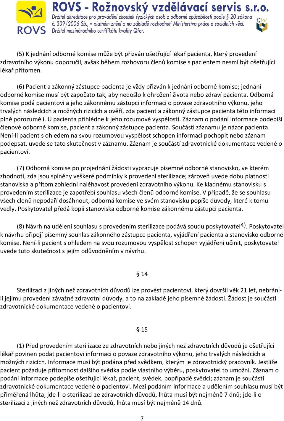 Odborná komise podá pacientovi a jeho zákonnému zástupci informaci o povaze zdravotního výkonu, jeho trvalých následcích a možných rizicích a ověří, zda pacient a zákonný zástupce pacienta této