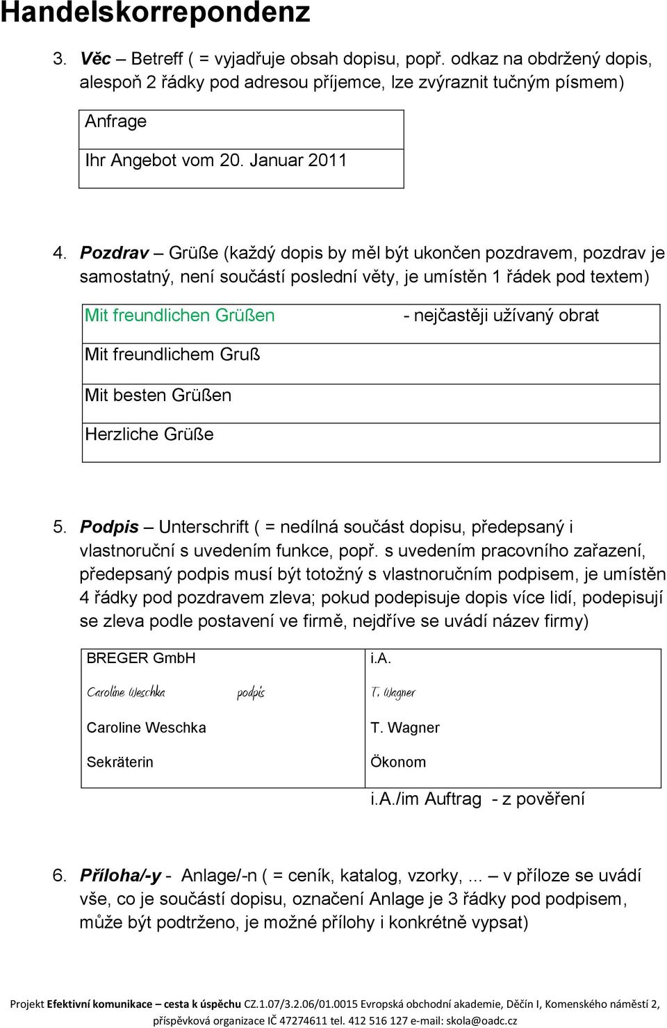 Pozdrav Grüße (kaţdý dopis by měl být ukončen pozdravem, pozdrav je samostatný, není součástí poslední věty, je umístěn 1 řádek pod textem) Mit freundlichen Grüßen - nejčastěji uţívaný obrat Mit