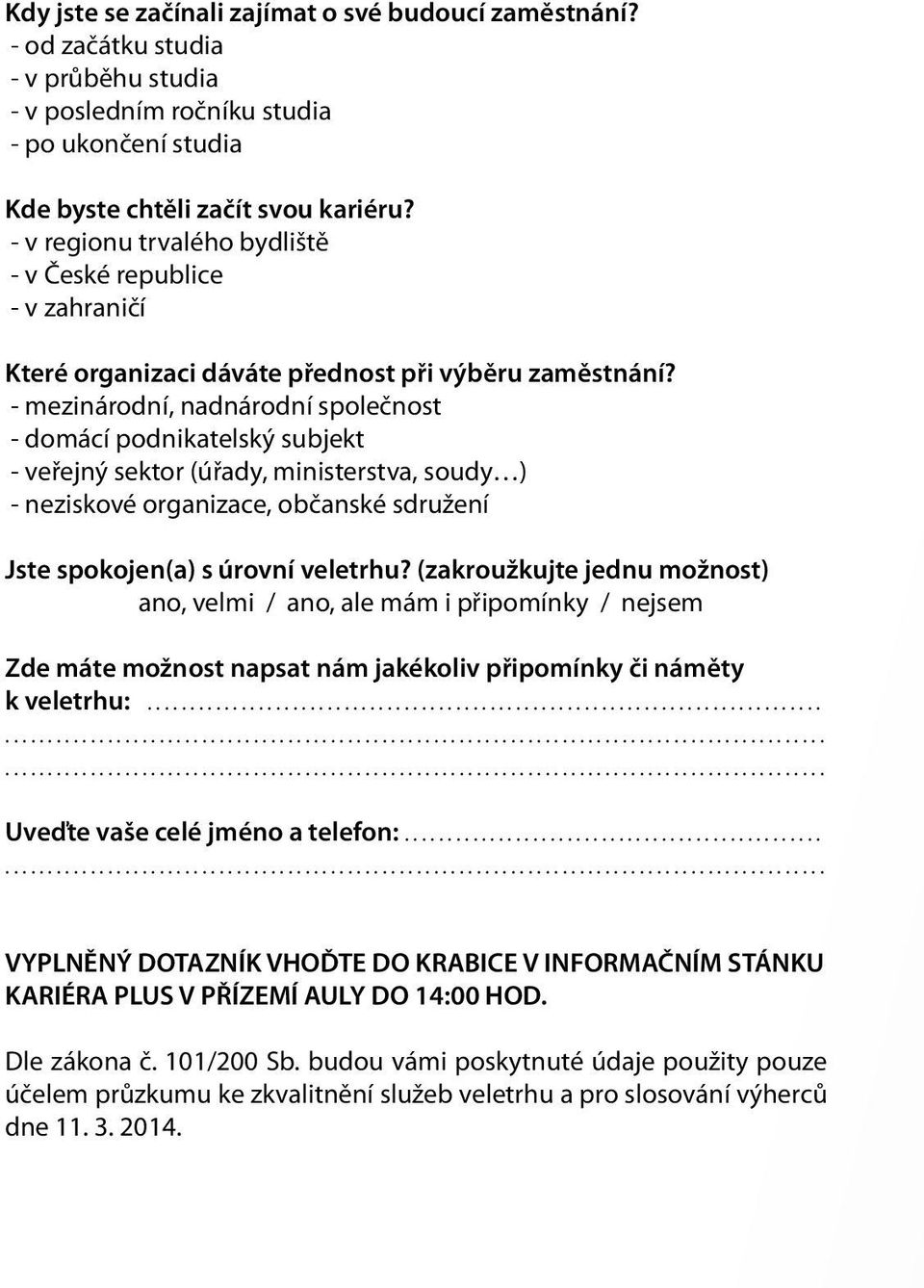 - mezinárodní, nadnárodní společnost - domácí podnikatelský subjekt - veřejný sektor (úřady, ministerstva, soudy ) - neziskové organizace, občanské sdružení Jste spokojen(a) s úrovní veletrhu?