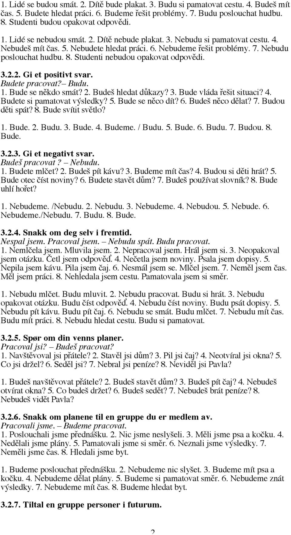 Nebudu poslouchat hudbu. 8. Studenti nebudou opakovat odpovědi. 3.2.2. Gi et positivt svar. Budete pracovat? Budu. 1. Bude se někdo smát? 2. Budeš hledat důkazy? 3. Bude vláda řešit situaci? 4.