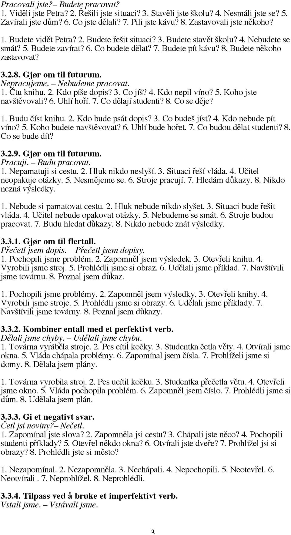 Budete někoho zastavovat? 3.2.8. Gjør om til futurum. Nepracujeme. Nebudeme pracovat. 1. Čtu knihu. 2. Kdo píše dopis? 3. Co jíš? 4. Kdo nepil víno? 5. Koho jste navštěvovali? 6. Uhlí hoří. 7.