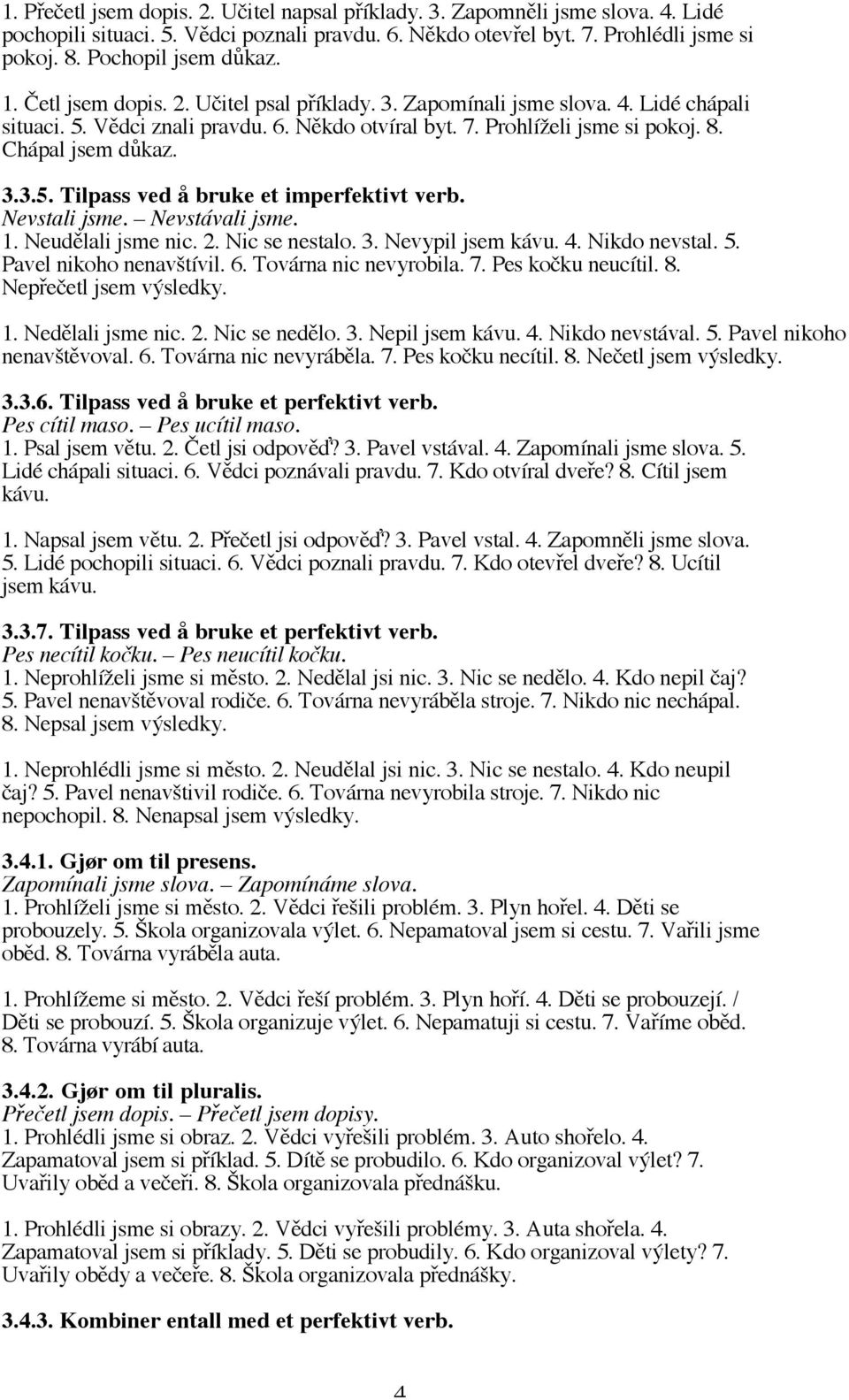 Nevstali jsme. Nevstávali jsme. 1. Neudělali jsme nic. 2. Nic se nestalo. 3. Nevypil jsem kávu. 4. Nikdo nevstal. 5. Pavel nikoho nenavštívil. 6. Továrna nic nevyrobila. 7. Pes kočku neucítil. 8.