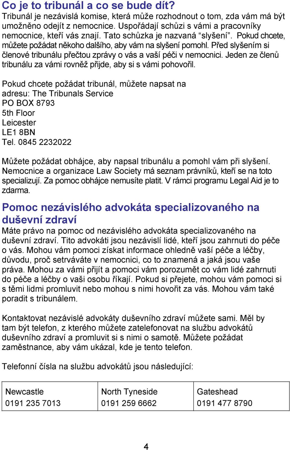 Před slyšením si členové tribunálu přečtou zprávy o vás a vaší péči v nemocnici. Jeden ze členů tribunálu za vámi rovněž přijde, aby si s vámi pohovořil.