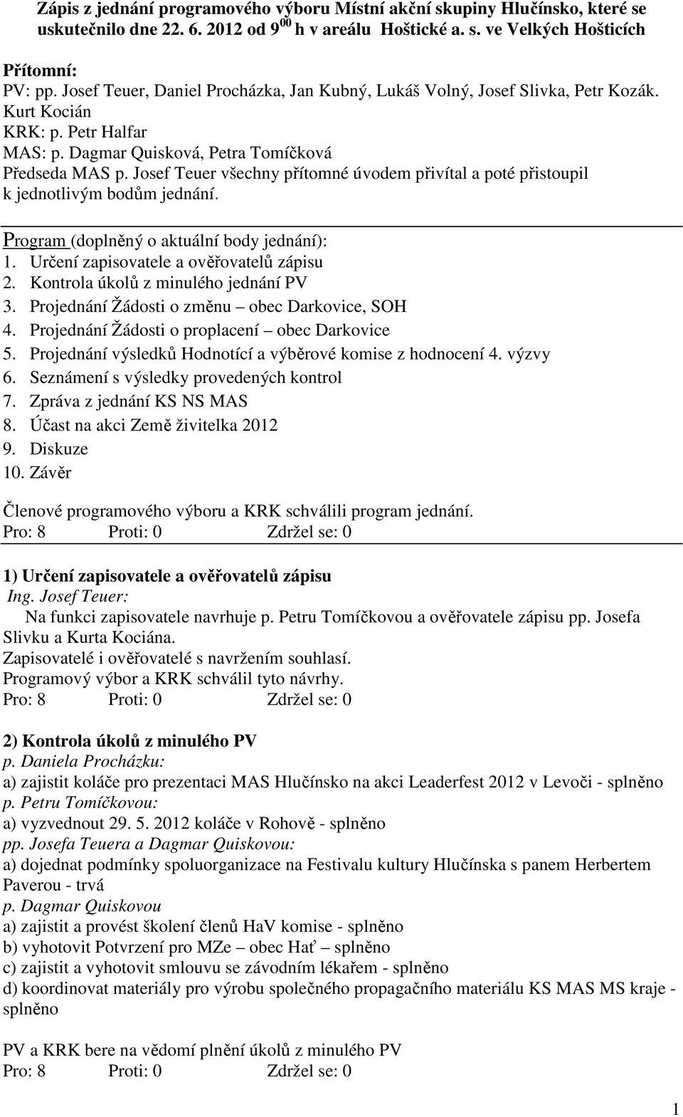 Josef Teuer všechny přítomné úvodem přivítal a poté přistoupil k jednotlivým bodům jednání. Program (doplněný o aktuální body jednání): 1. Určení zapisovatele a ověřovatelů zápisu 2.