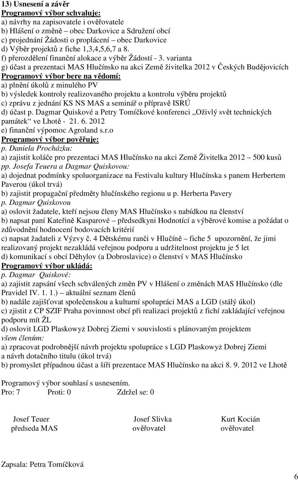 varianta g) účast a prezentaci MAS Hlučínsko na akci Země živitelka 2012 v Českých Budějovicích Programový výbor bere na vědomí: a) plnění úkolů z minulého PV b) výsledek kontroly realizovaného