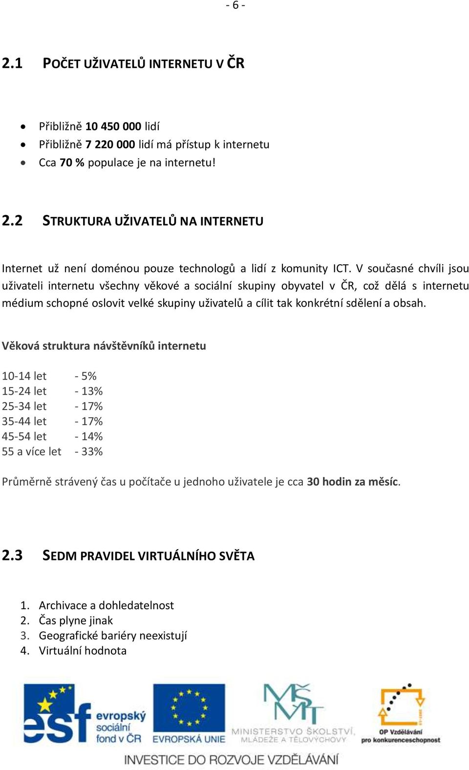 Věková struktura návštěvníků internetu 10-14 let - 5% 15-24 let - 13% 25-34 let - 17% 35-44 let - 17% 45-54 let - 14% 55 a více let - 33% Průměrně strávený čas u počítače u jednoho uživatele je cca