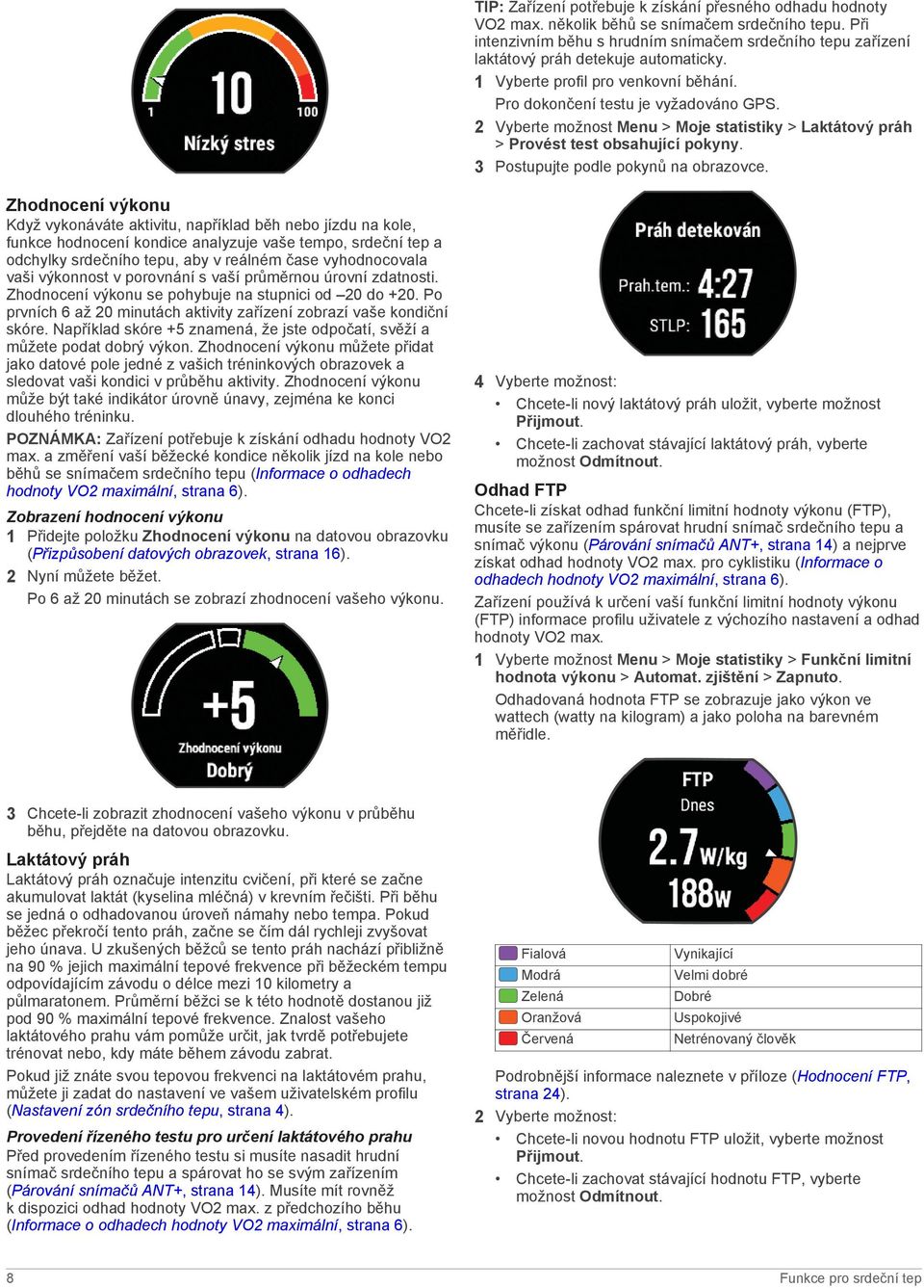2 Vyberte možnost Menu > Moje statistiky > Laktátový práh > Provést test obsahující pokyny. 3 Postupujte podle pokynů na obrazovce.