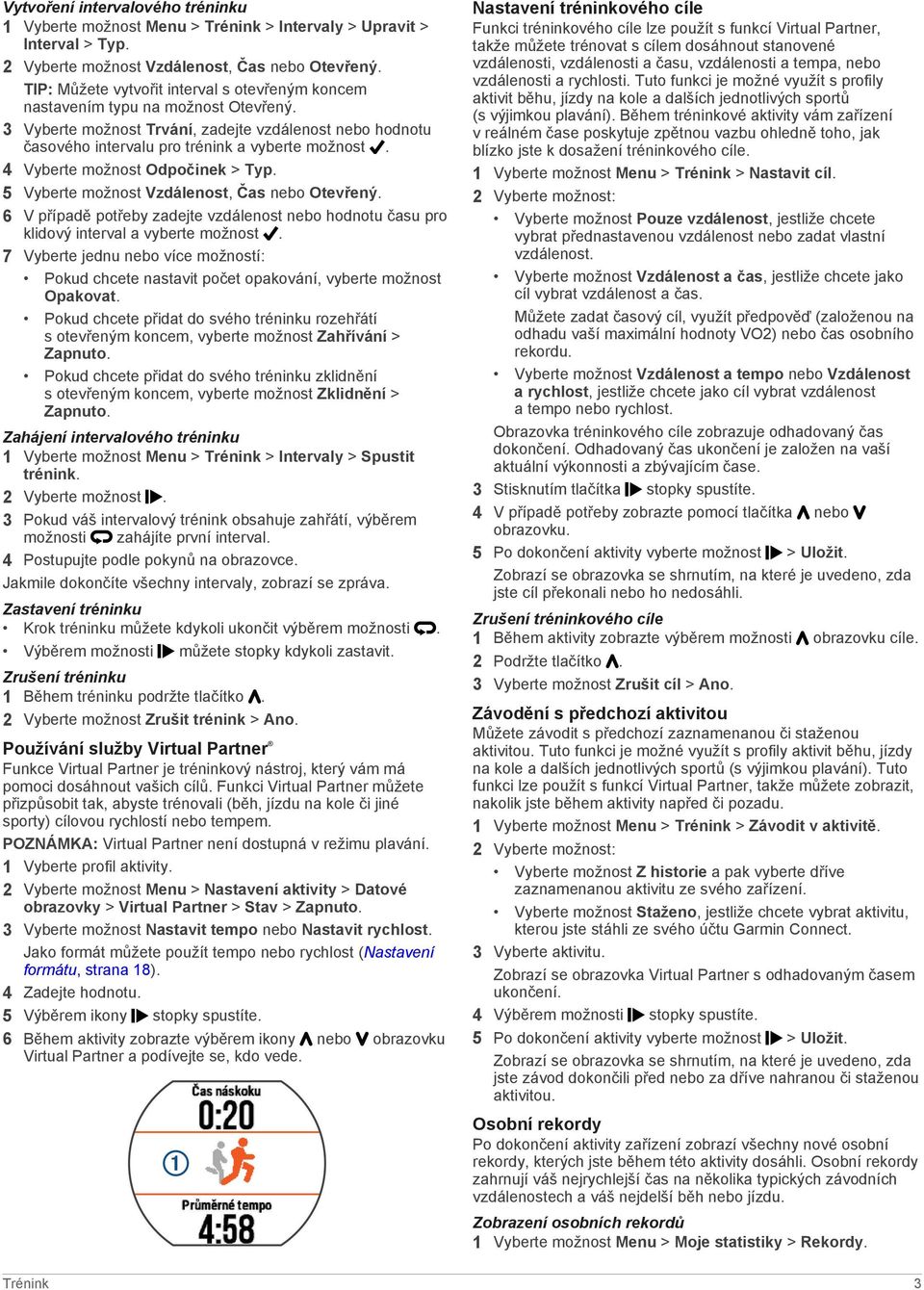 4 Vyberte možnost Odpočinek > Typ. 5 Vyberte možnost Vzdálenost, Čas nebo Otevřený. 6 V případě potřeby zadejte vzdálenost nebo hodnotu času pro klidový interval a vyberte možnost.