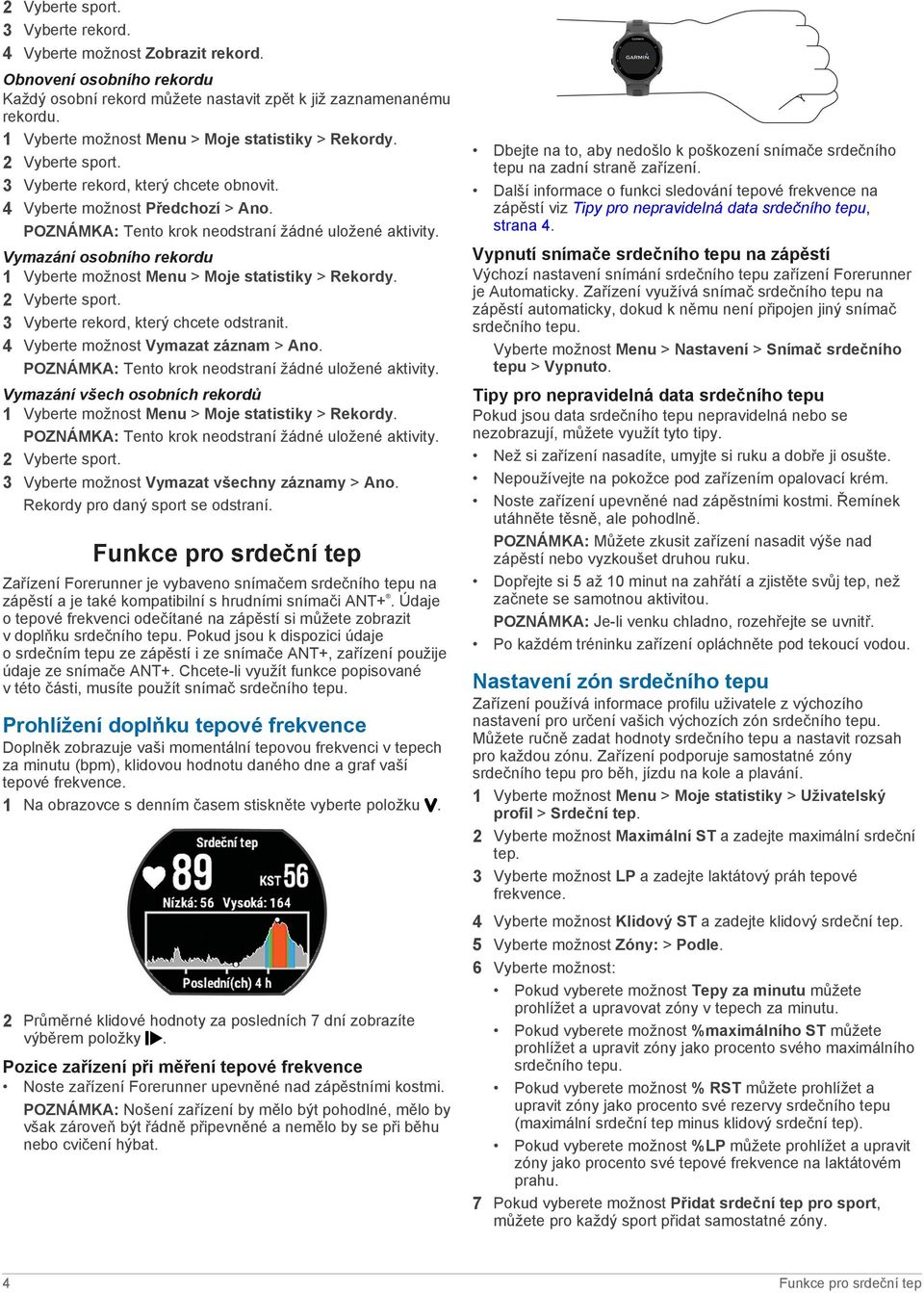 Vymazání osobního rekordu 1 Vyberte možnost Menu > Moje statistiky > Rekordy. 2 Vyberte sport. 3 Vyberte rekord, který chcete odstranit. 4 Vyberte možnost Vymazat záznam > Ano.