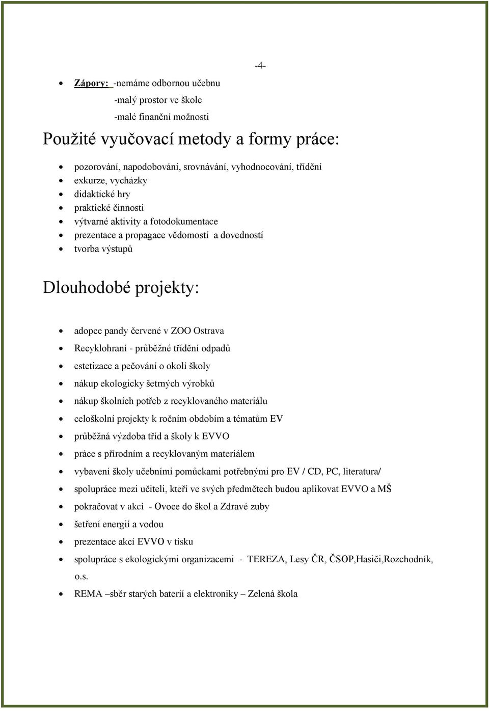 Recyklohraní - průběţné třídění odpadů estetizace a pečování o okolí školy nákup ekologicky šetrných výrobků nákup školních potřeb z recyklovaného materiálu celoškolní projekty k ročním obdobím a