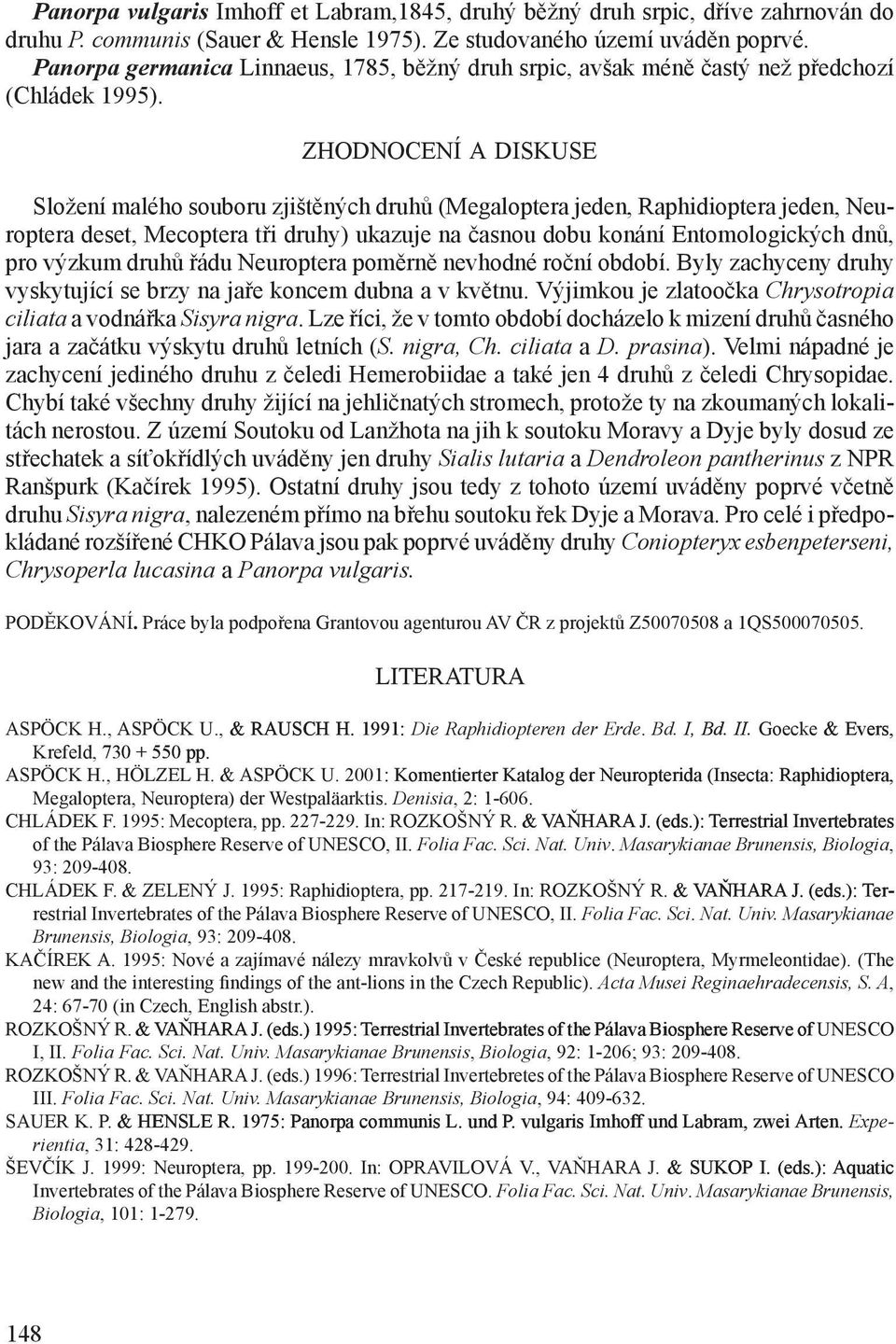 ZHODNOCENÍ A DISKUSE Složen malého souboru zjištěných druhů (Megaloptera jeden, Raphidioptera jeden, Neuroptera deset, Mecoptera tři druhy) ukazuje na časnou dobu konán Entomologických dnů, pro