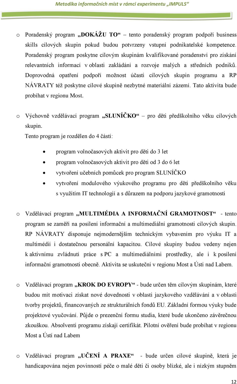 Doprovodná opatření podpoří možnost účasti cílových skupin programu a RP NÁVRATY též poskytne cílové skupině nezbytné materiální zázemí. Tato aktivita bude probíhat v regionu Most.