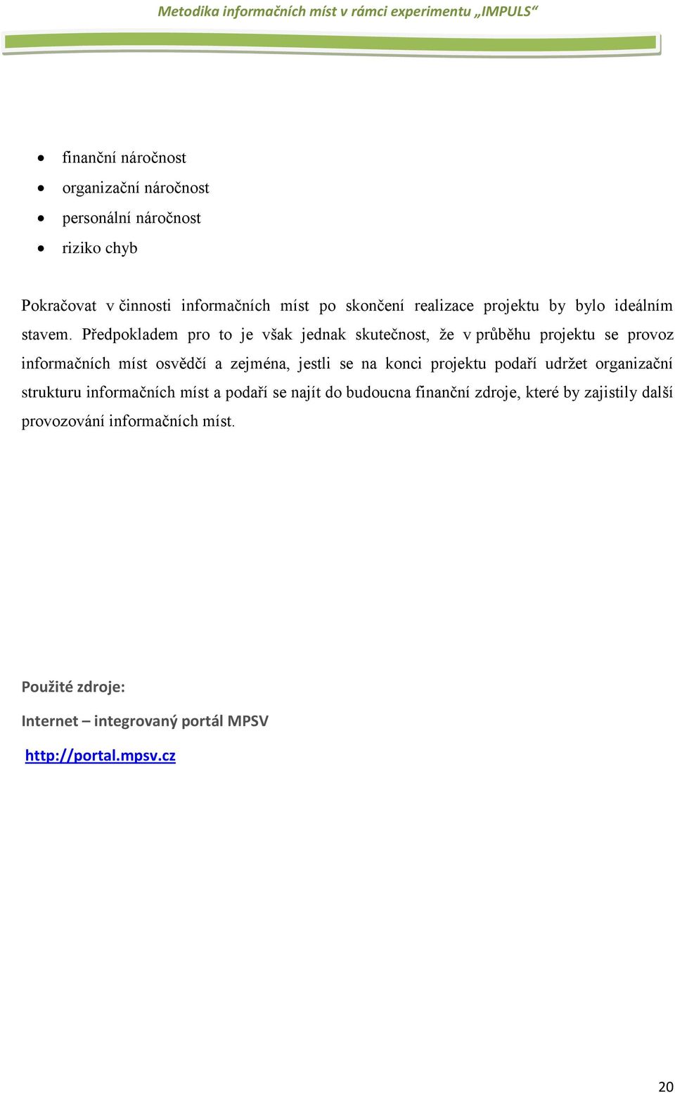 Předpokladem pro to je však jednak skutečnost, že v průběhu projektu se provoz informačních míst osvědčí a zejména, jestli se na konci
