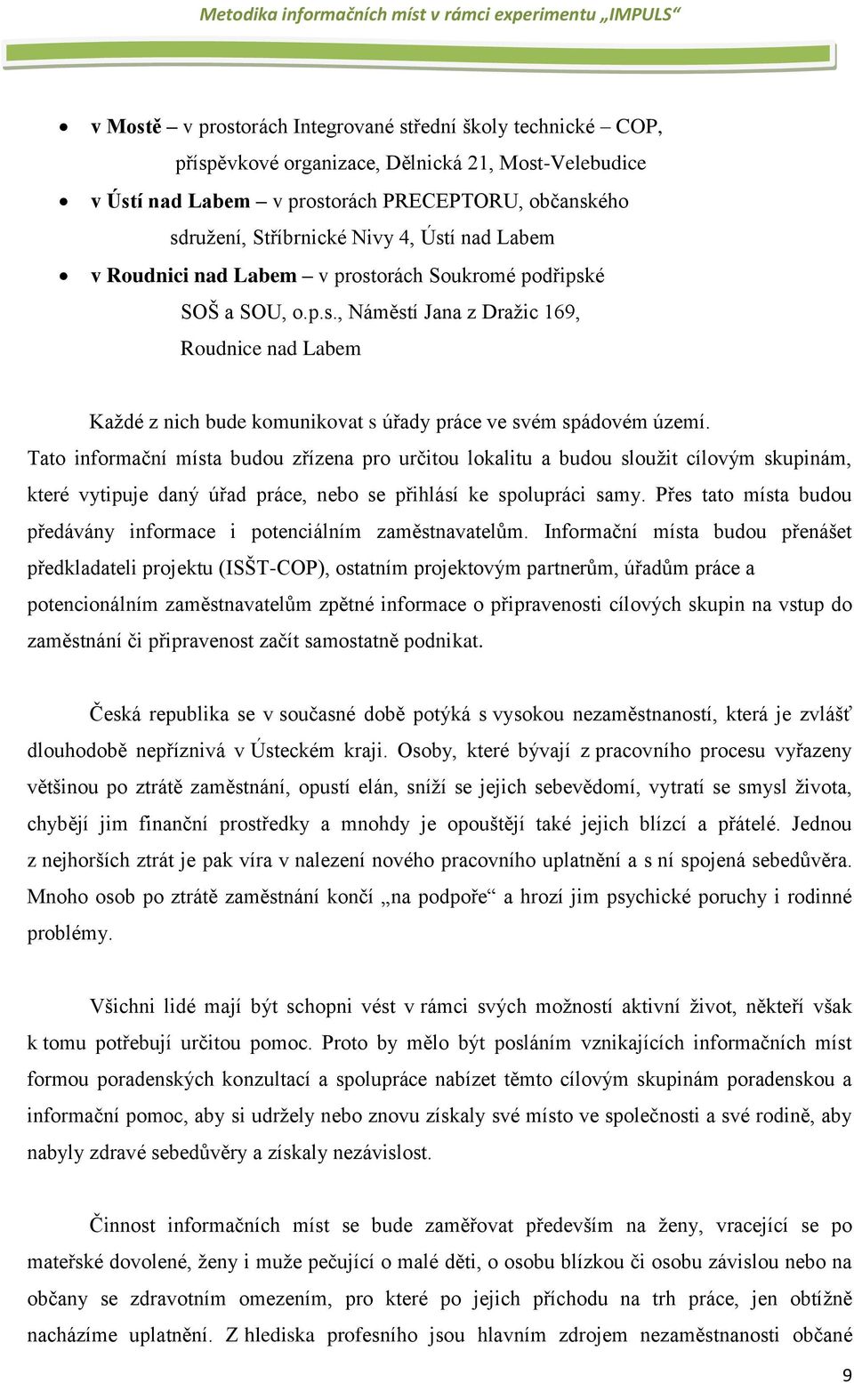 Tato informační místa budou zřízena pro určitou lokalitu a budou sloužit cílovým skupinám, které vytipuje daný úřad práce, nebo se přihlásí ke spolupráci samy.