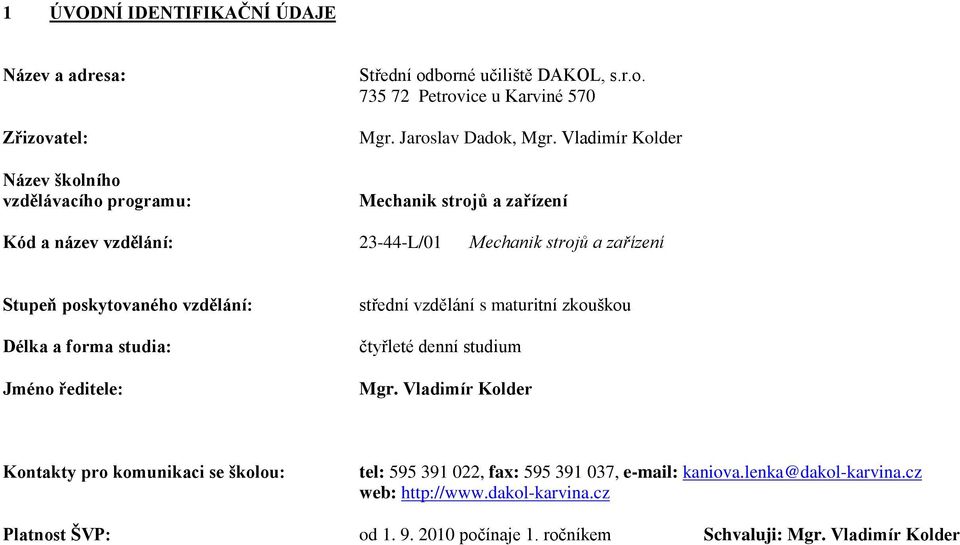Vladimír Kolder Mechanik strojů a zařízení Kód a název vzdělání: 23-44-L/01 Mechanik strojů a zařízení Stupeň poskytovaného vzdělání: Délka a forma studia: Jméno