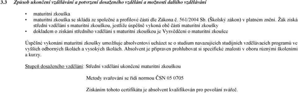 Žák získá střední vzdělání s maturitní zkouškou, jestliže úspěšně vykoná obě části maturitní zkoušky dokladem o získání středního vzdělání s maturitní zkouškou je Vysvědčení o maturitní zkoušce