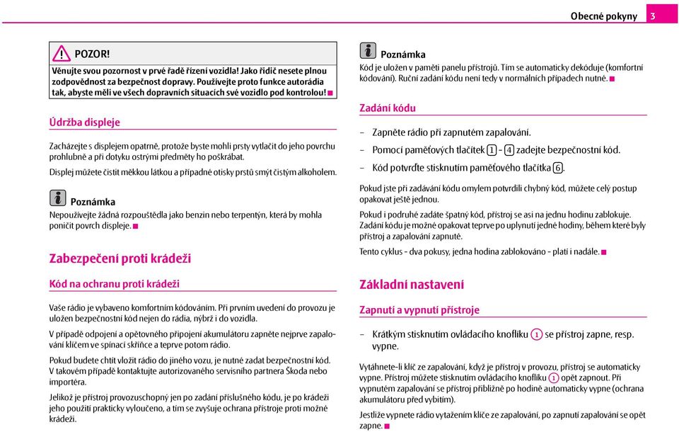 Údržba displeje Zacházejte s displejem opatrně, protože byste mohli prsty vytlačit do jeho povrchu prohlubně apři dotyku ostrými předměty ho poškrábat.