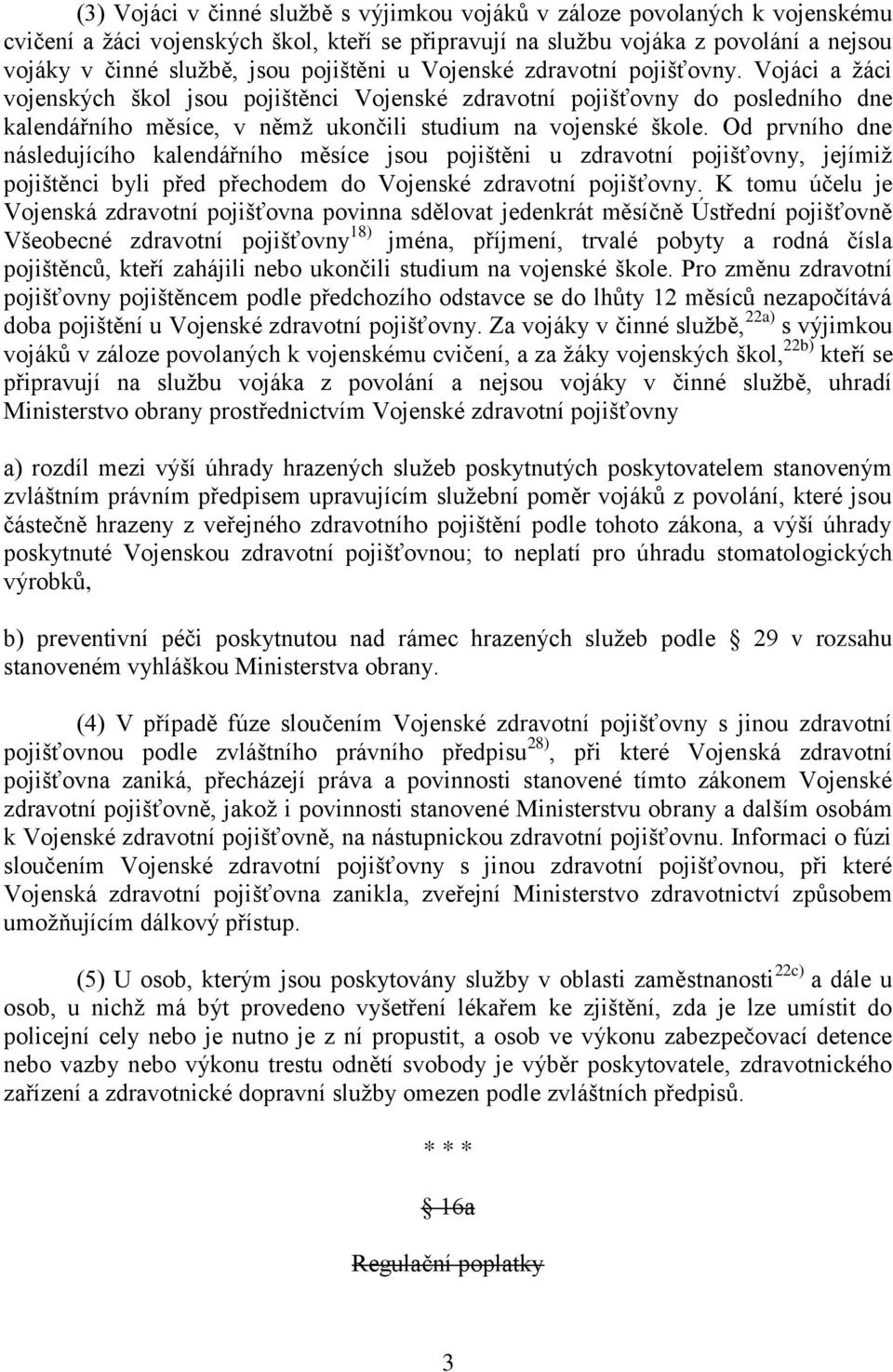 Od prvního dne následujícího kalendářního měsíce jsou pojištěni u zdravotní pojišťovny, jejímiž pojištěnci byli před přechodem do Vojenské zdravotní pojišťovny.