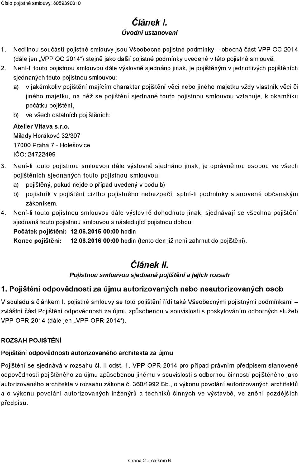 Není-li touto pojistnou smlouvou dále výslovně sjednáno jinak, je pojištěným v jednotlivých pojištěních sjednaných touto pojistnou smlouvou: a) v jakémkoliv pojištění majícím charakter pojištění věci