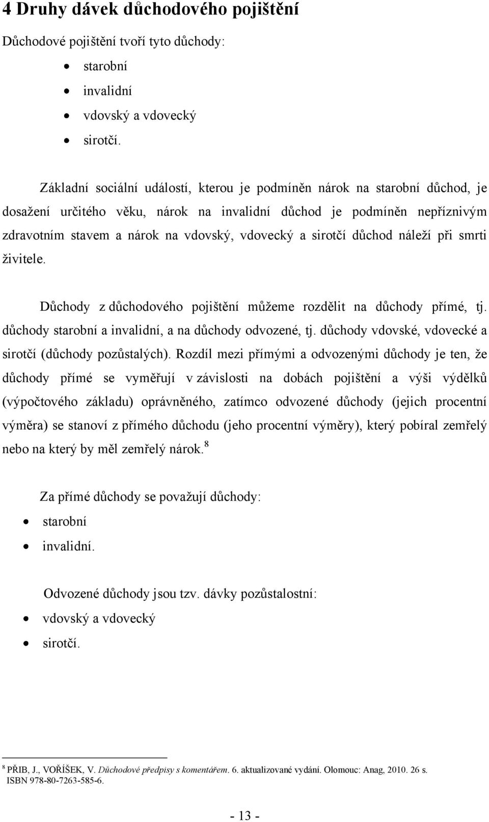 sirotčí důchod náleţí při smrti ţivitele. Důchody z důchodového pojištění můţeme rozdělit na důchody přímé, tj. důchody starobní a invalidní, a na důchody odvozené, tj.