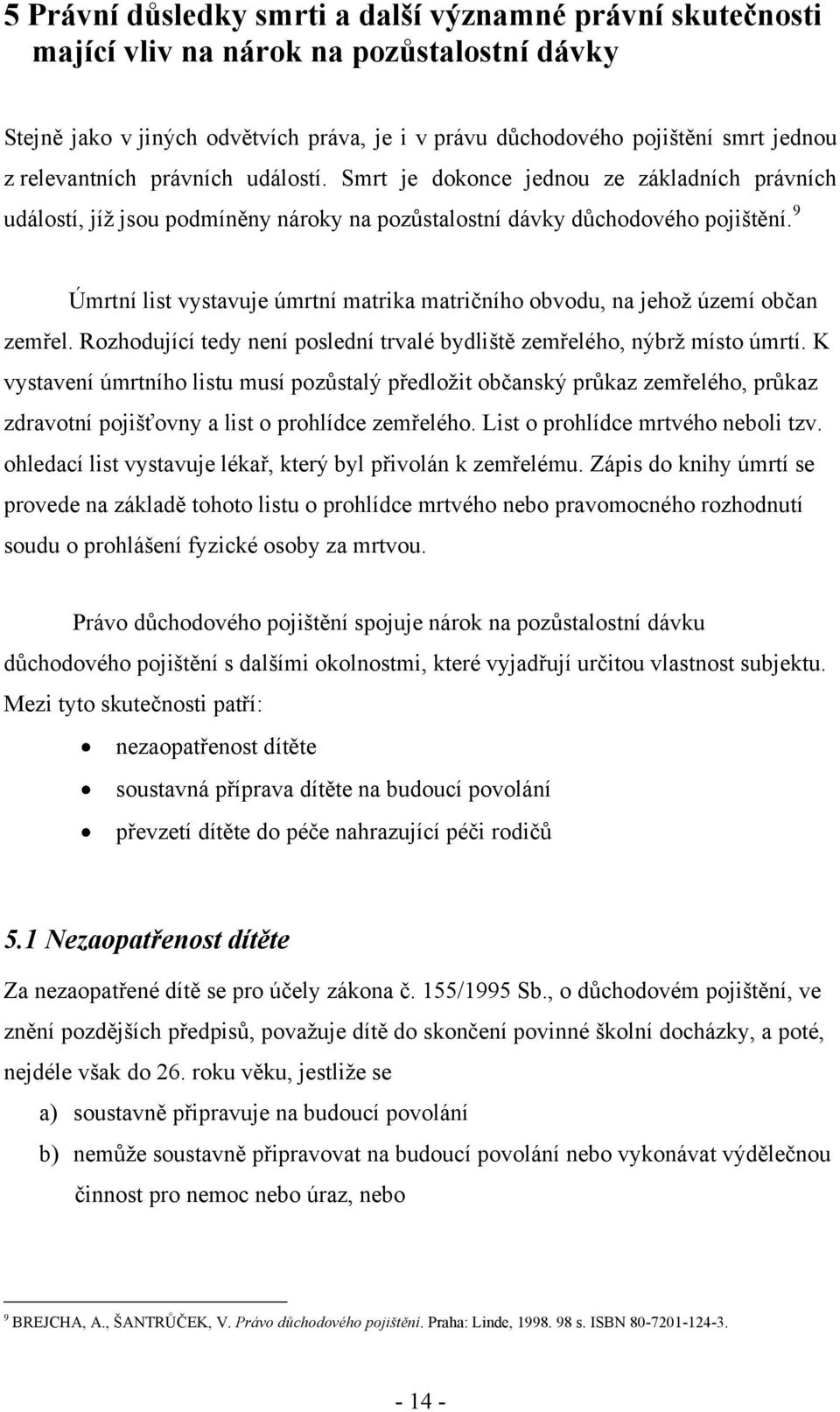 9 Úmrtní list vystavuje úmrtní matrika matričního obvodu, na jehoţ území občan zemřel. Rozhodující tedy není poslední trvalé bydliště zemřelého, nýbrţ místo úmrtí.