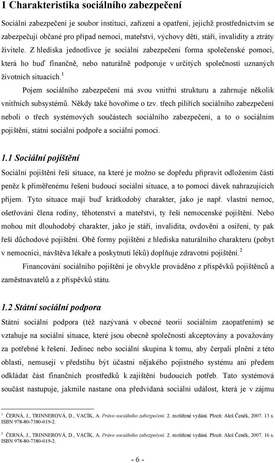 Z hlediska jednotlivce je sociální zabezpečení forma společenské pomoci, která ho buď finančně, nebo naturálně podporuje v určitých společností uznaných ţivotních situacích.