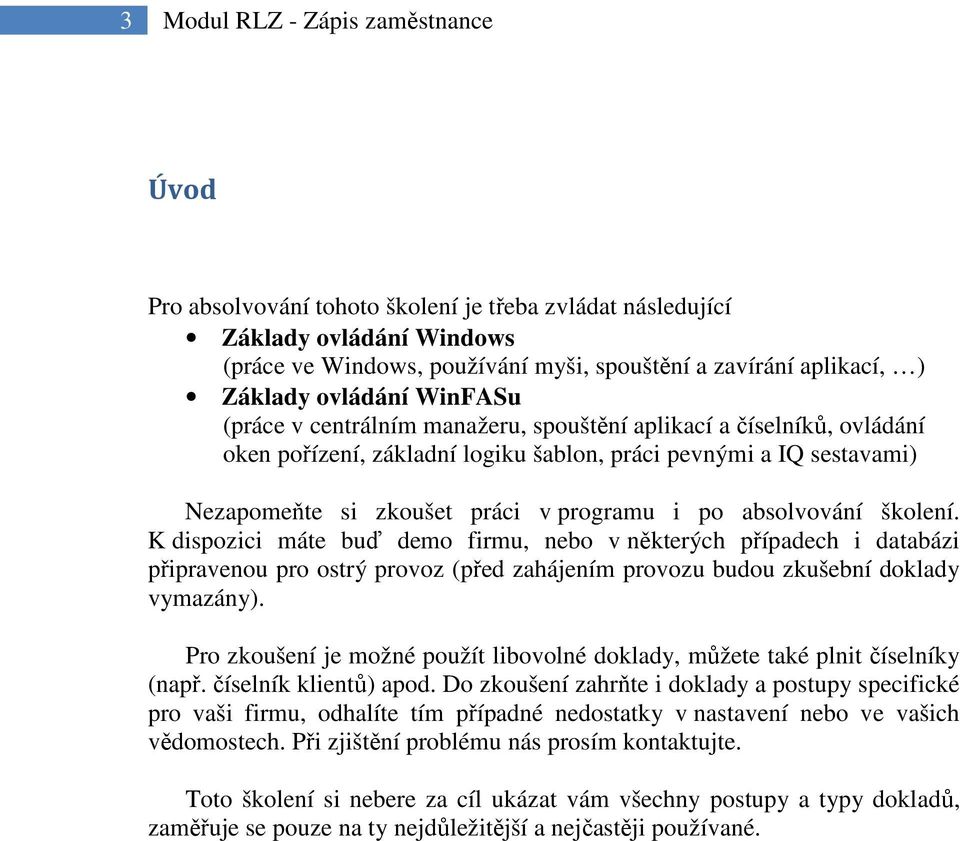 po absolvování školení. K dispozici máte buď demo firmu, nebo v některých případech i databázi připravenou pro ostrý provoz (před zahájením provozu budou zkušební doklady vymazány).