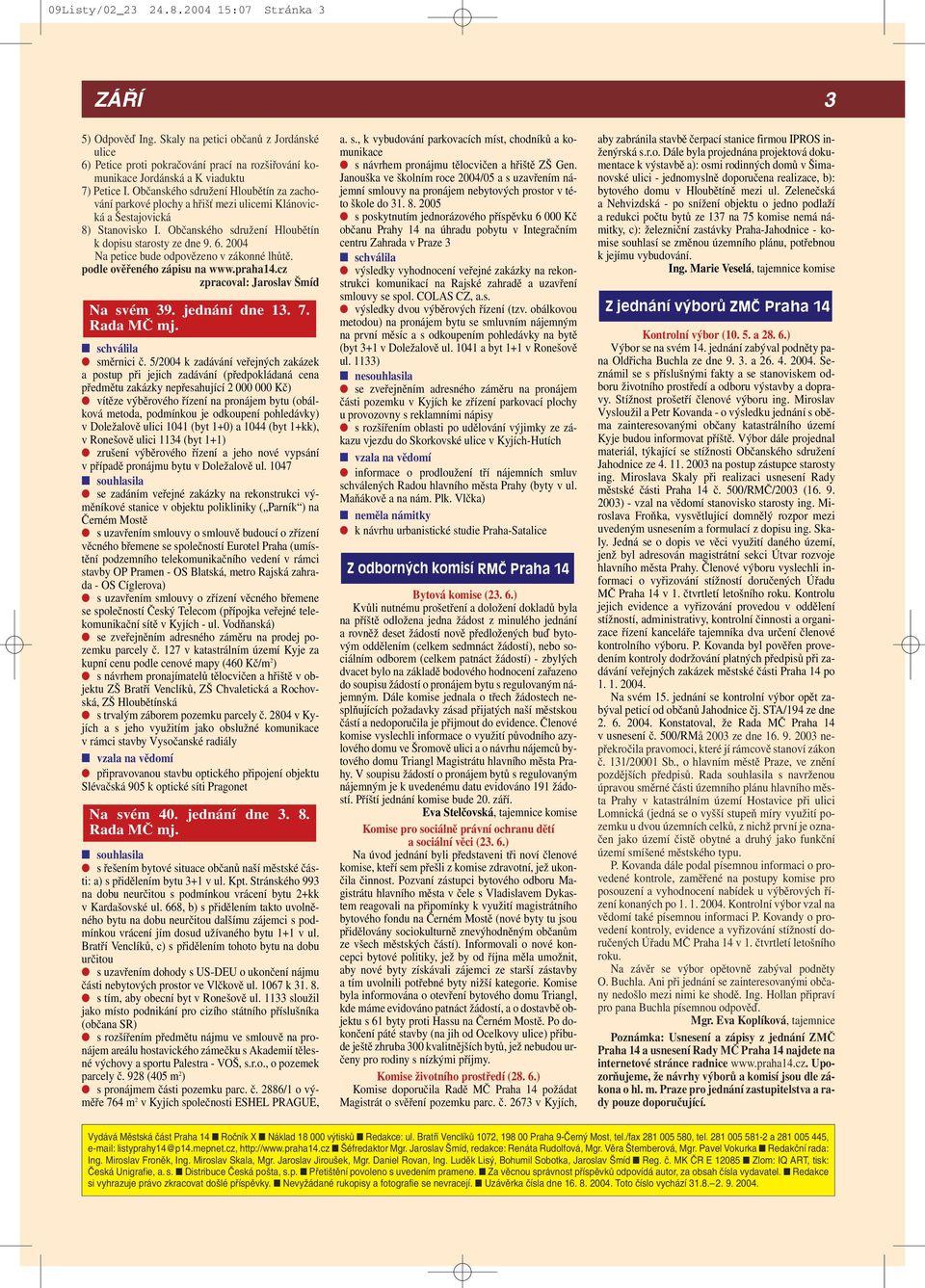 2004 Na petice bude odpovězeno v zákonné lhůtě. podle ověřeného zápisu na www.praha14.cz zpracoval: Jaroslav Šmíd Na svém 39. jednání dne 13. 7. Rada MČ mj. schválila směrnici č.