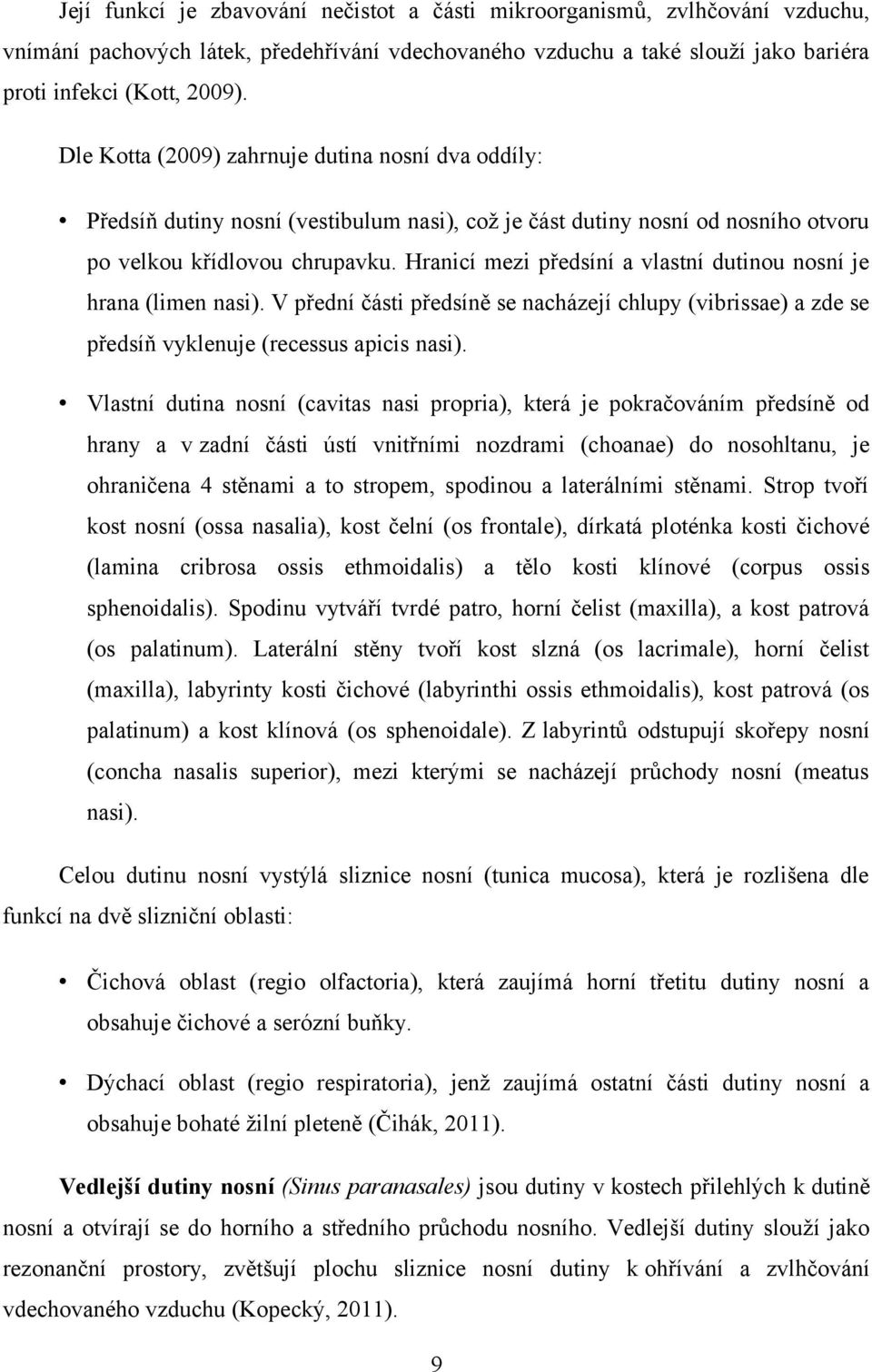 Hranicí mezi předsíní a vlastní dutinou nosní je hrana (limen nasi). V přední části předsíně se nacházejí chlupy (vibrissae) a zde se předsíň vyklenuje (recessus apicis nasi).