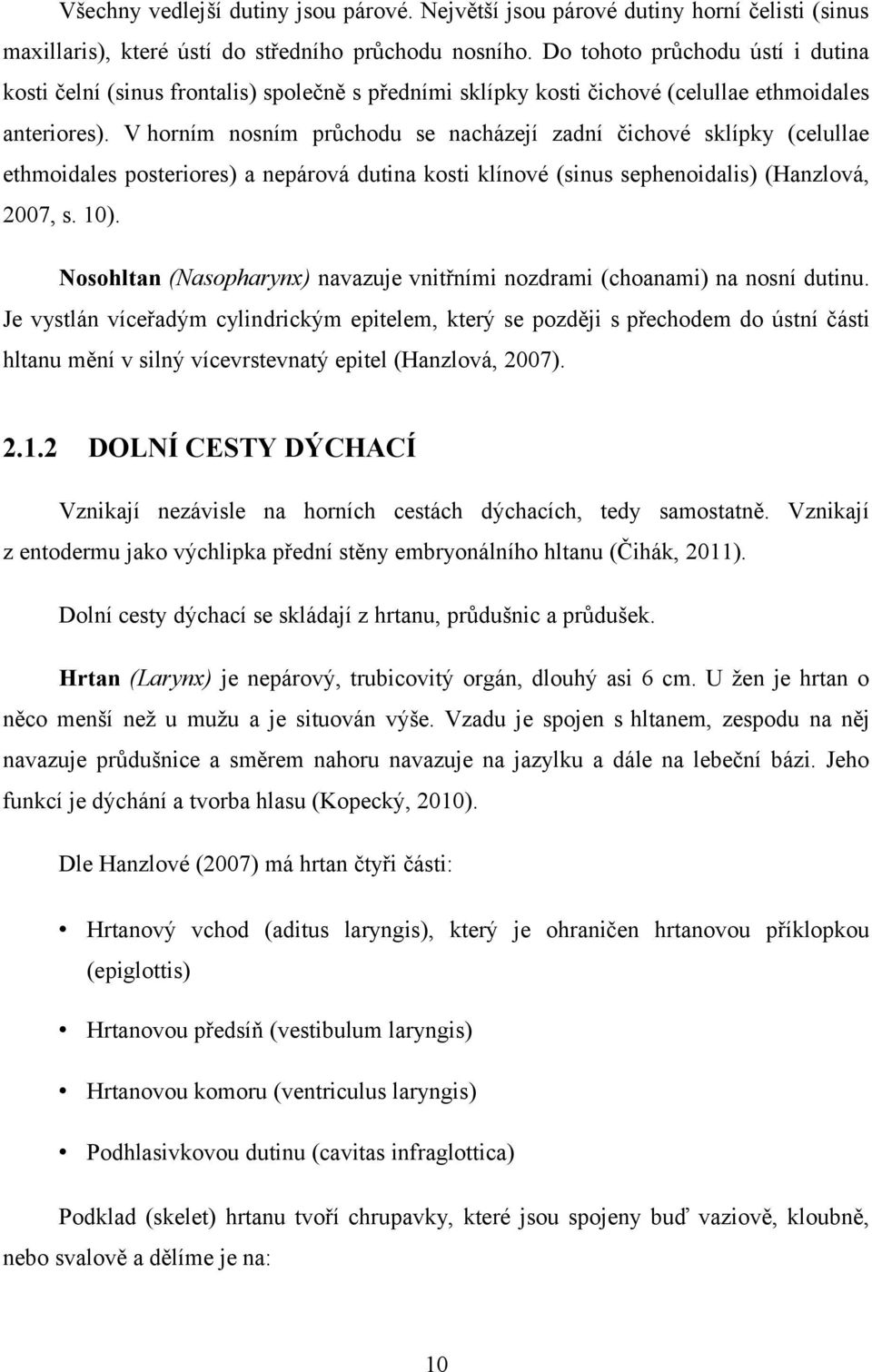 V horním nosním průchodu se nacházejí zadní čichové sklípky (celullae ethmoidales posteriores) a nepárová dutina kosti klínové (sinus sephenoidalis) (Hanzlová, 2007, s. 10).
