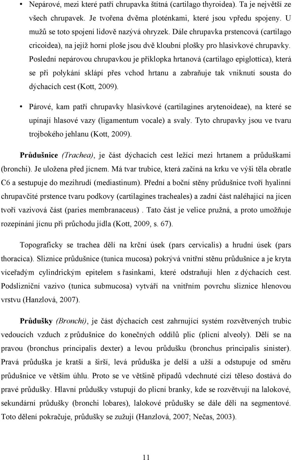Poslední nepárovou chrupavkou je příklopka hrtanová (cartilago epiglottica), která se při polykání sklápí přes vchod hrtanu a zabraňuje tak vniknutí sousta do dýchacích cest (Kott, 2009).