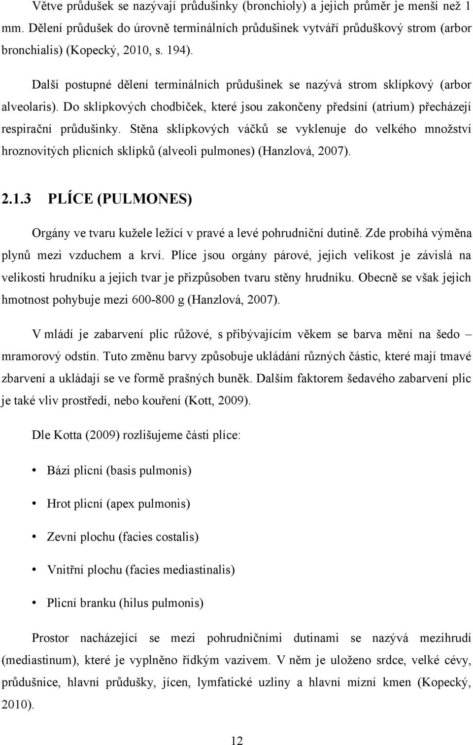 Stěna sklípkových váčků se vyklenuje do velkého množství hroznovitých plicních sklípků (alveoli pulmones) (Hanzlová, 2007). 2.1.