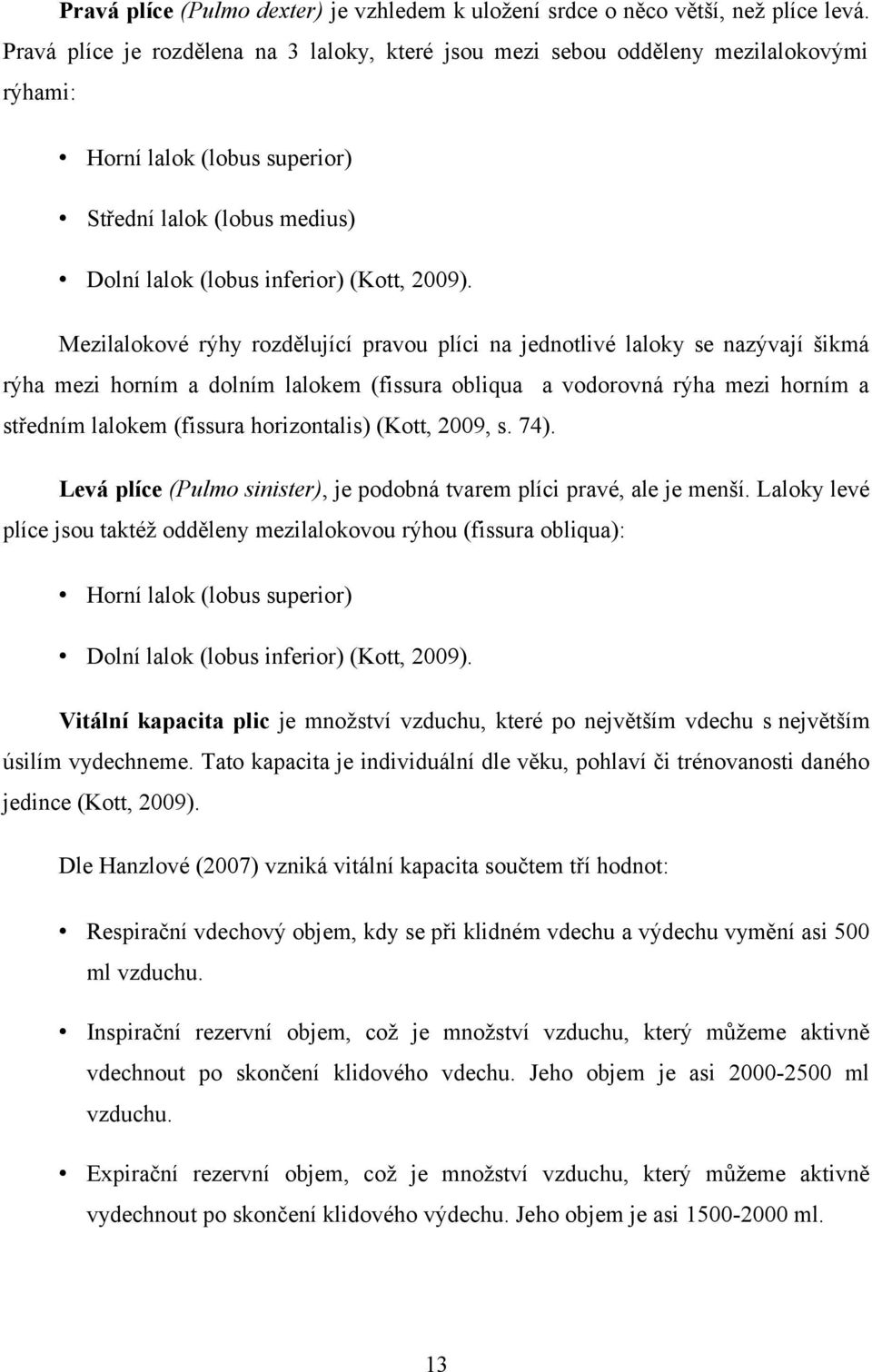 Mezilalokové rýhy rozdělující pravou plíci na jednotlivé laloky se nazývají šikmá rýha mezi horním a dolním lalokem (fissura obliqua a vodorovná rýha mezi horním a středním lalokem (fissura