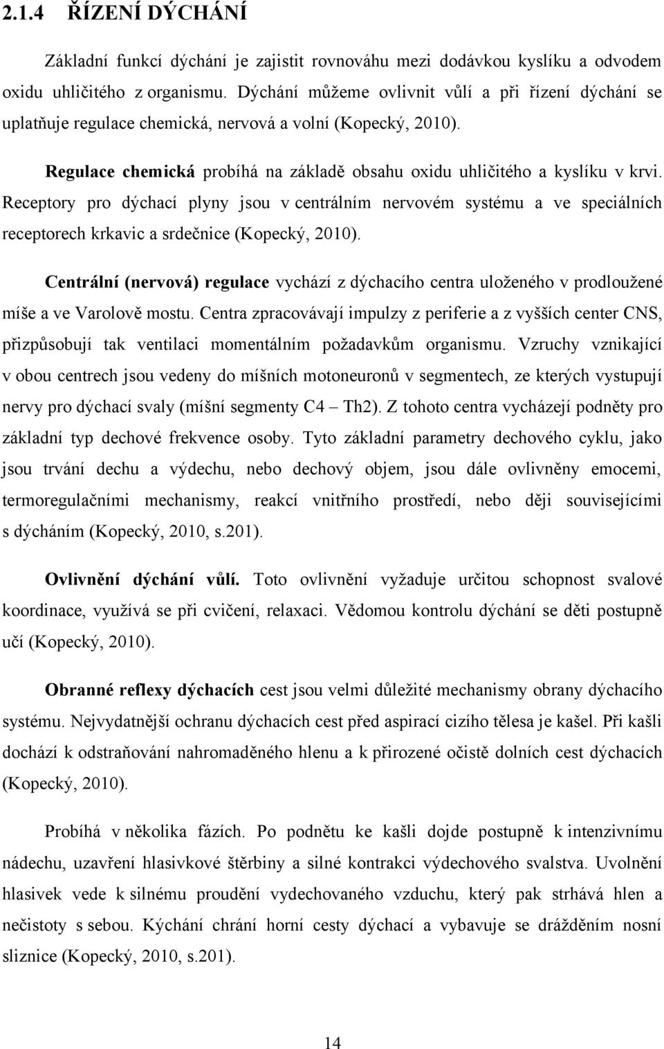 Receptory pro dýchací plyny jsou v centrálním nervovém systému a ve speciálních receptorech krkavic a srdečnice (Kopecký, 2010).