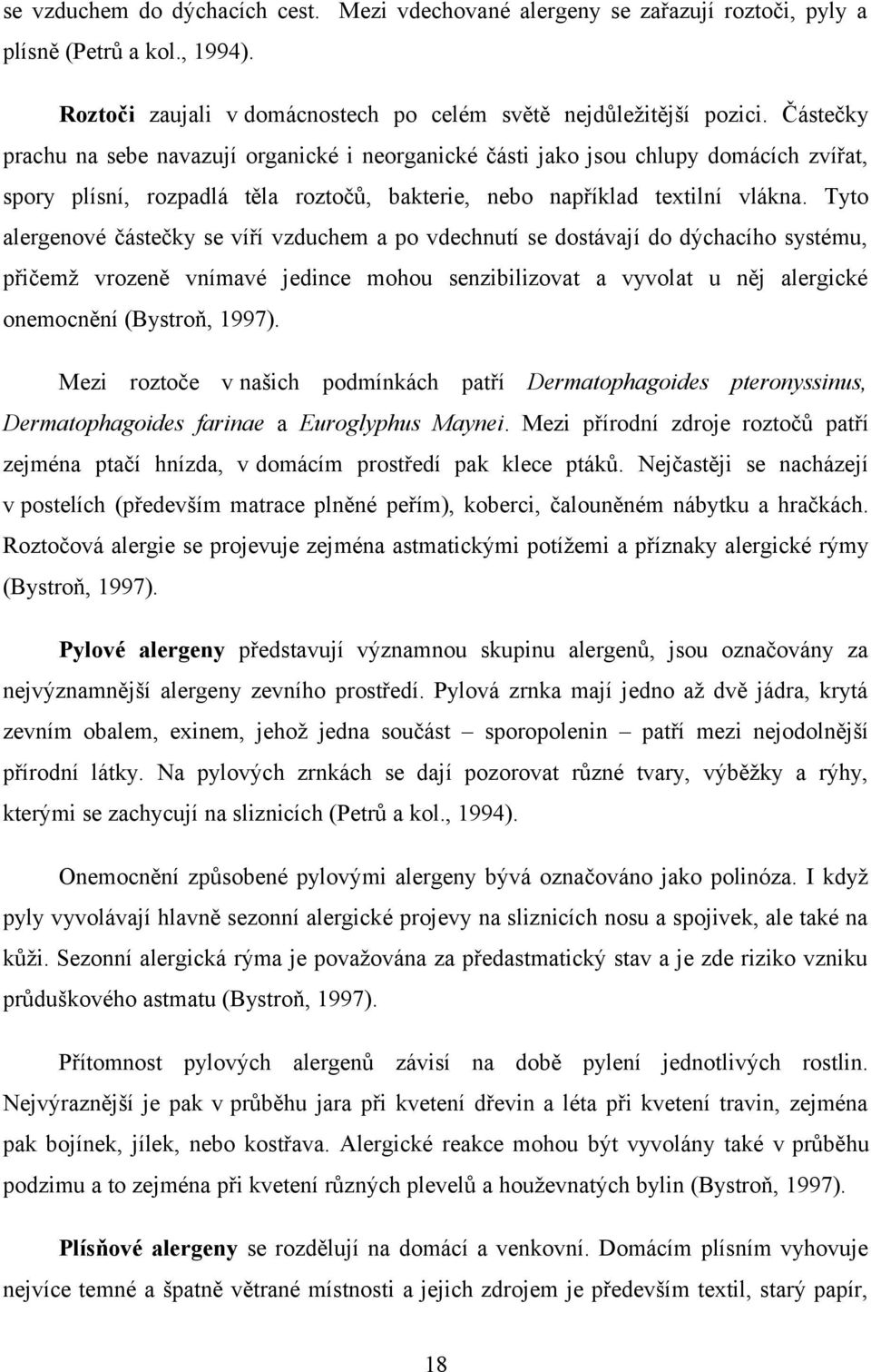 Tyto alergenové částečky se víří vzduchem a po vdechnutí se dostávají do dýchacího systému, přičemž vrozeně vnímavé jedince mohou senzibilizovat a vyvolat u něj alergické onemocnění (Bystroň, 1997).