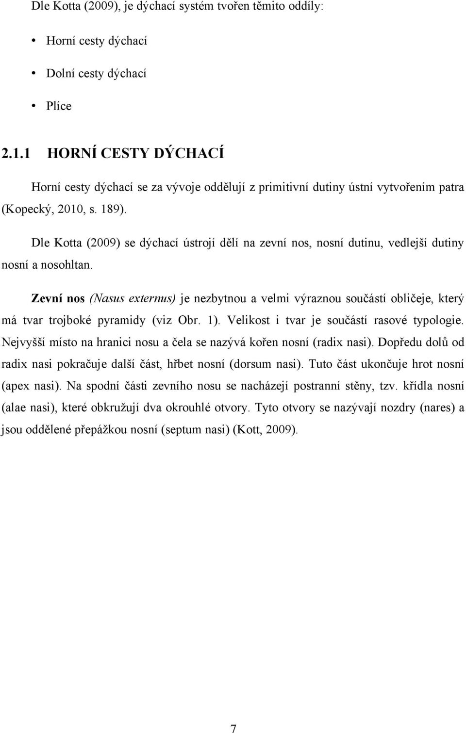 Dle Kotta (2009) se dýchací ústrojí dělí na zevní nos, nosní dutinu, vedlejší dutiny nosní a nosohltan.