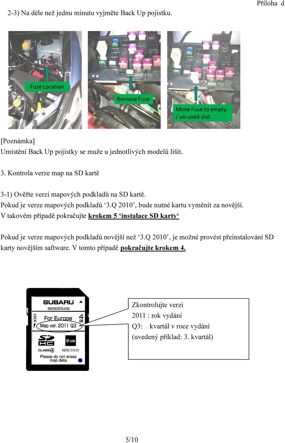 Q 2010, bude nutné kartu vyměnit za novější. V takovém případě pokračujte krokem 5 instalace SD karty Pokud je verze mapových podkladů novější než 3.