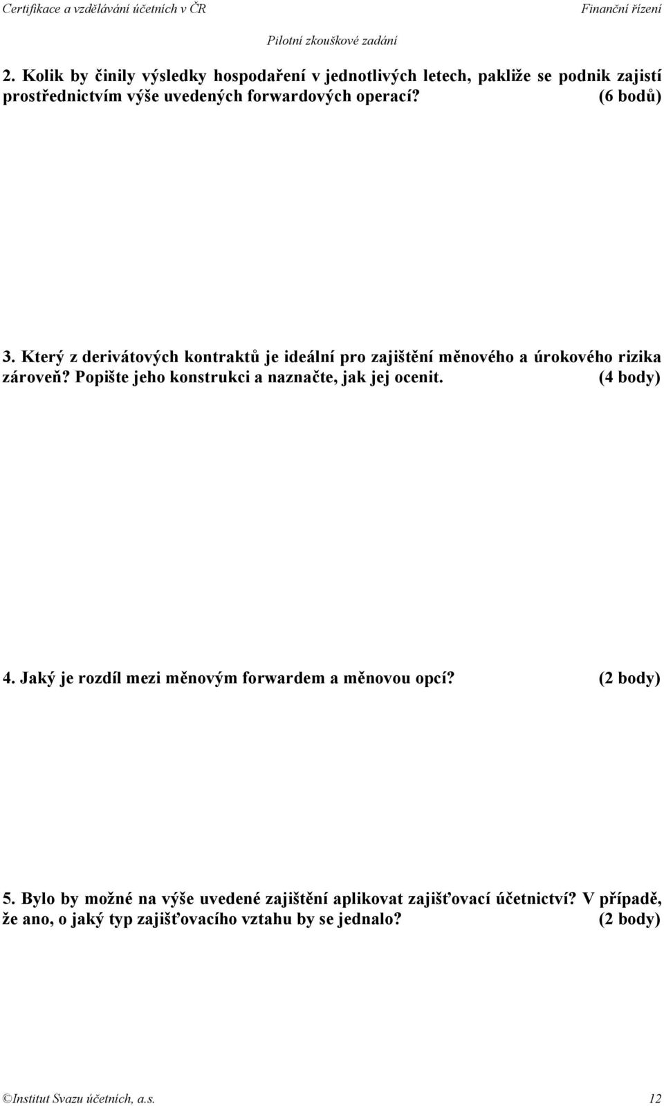 Popište jeho konstrukci a naznačte, jak jej ocenit. (4 body) 4. Jaký je rozdíl mezi měnovým forwardem a měnovou opcí? (2 body) 5.