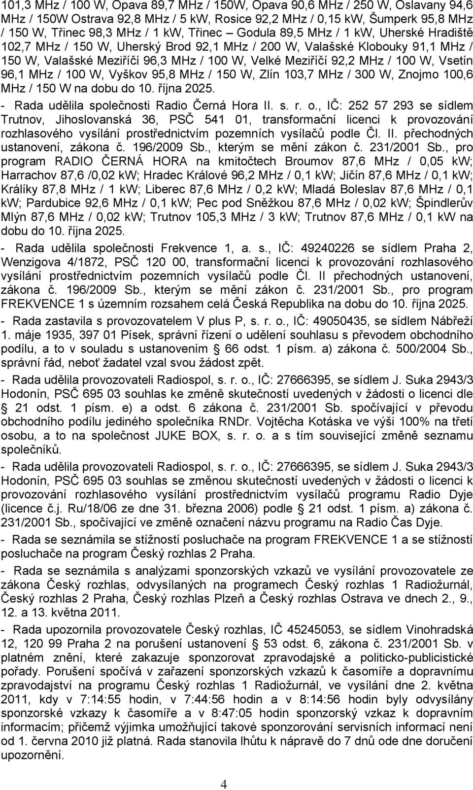 Vsetín 96,1 MHz / 100 W, Vyškov 95,8 MHz / 150 W, Zlín 103,7 MHz / 300 W, Znojmo 100,6 MHz / 150 W na dobu do 10. října 2025. - Rada udělila společnosti Radio Černá Hora II. s. r. o.