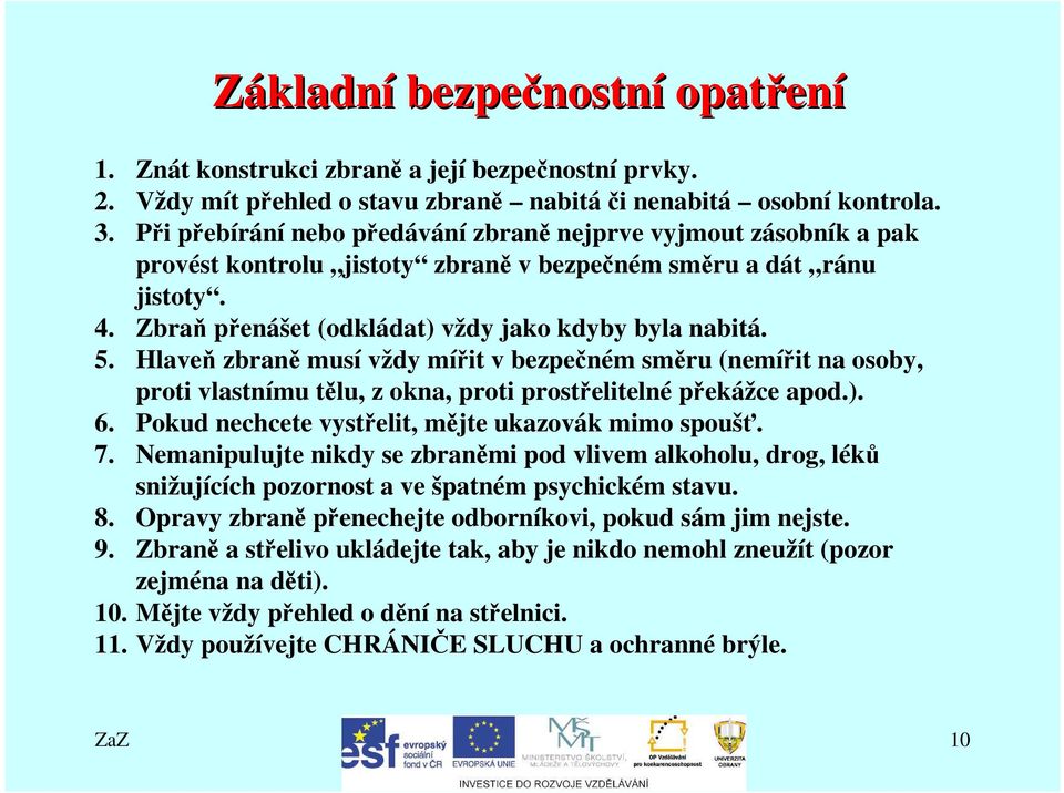 Hlaveň zbraně musí vždy mířit v bezpečném směru (nemířit na osoby, proti vlastnímu tělu, z okna, proti prostřelitelné překážce apod.). 6. Pokud nechcete vystřelit, mějte ukazovák mimo spoušť. 7.