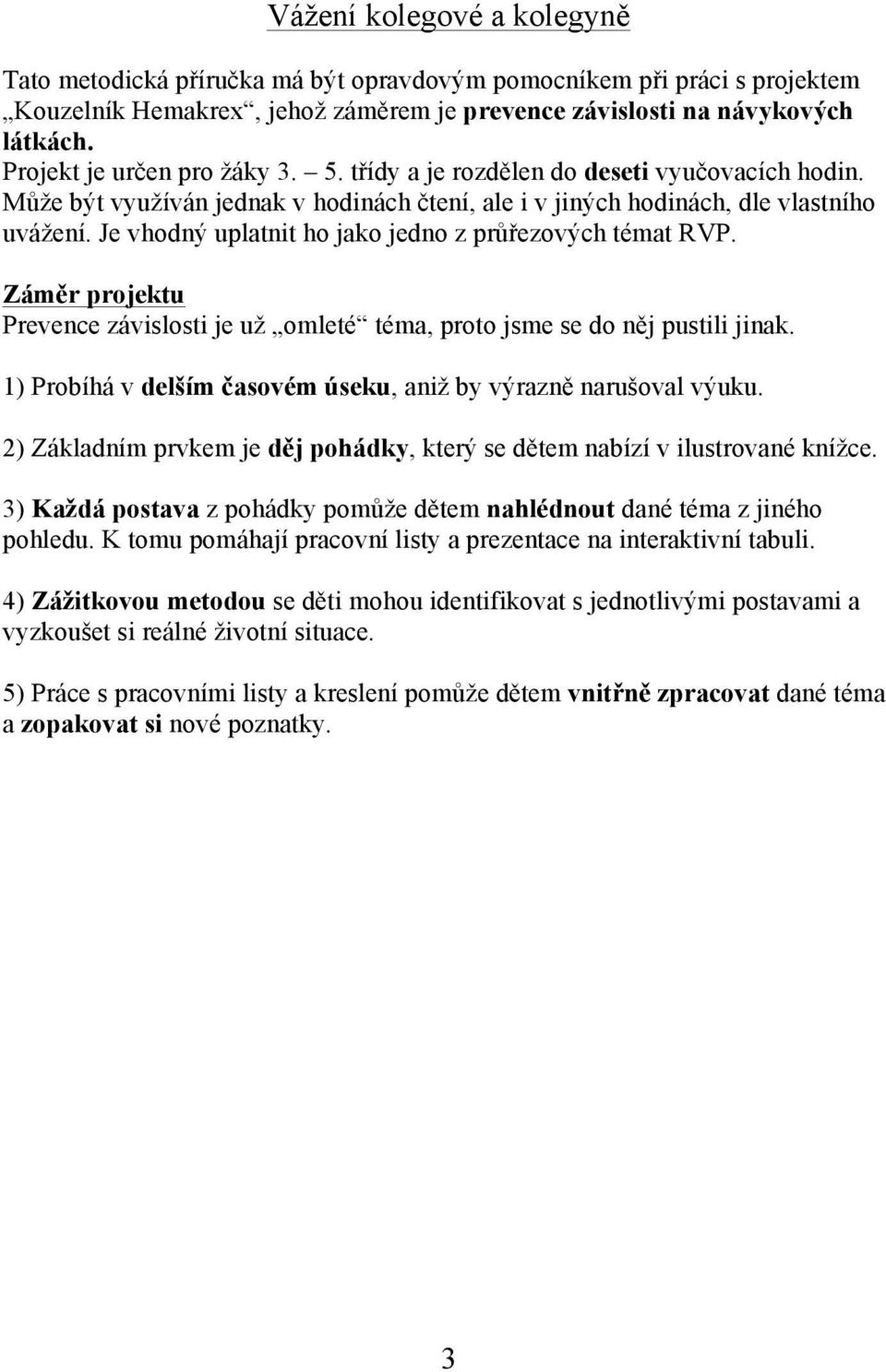 Je vhodný uplatnit ho jako jedno z průřezových témat RVP. Záměr projektu Prevence závislosti je už omleté téma, proto jsme se do něj pustili jinak.