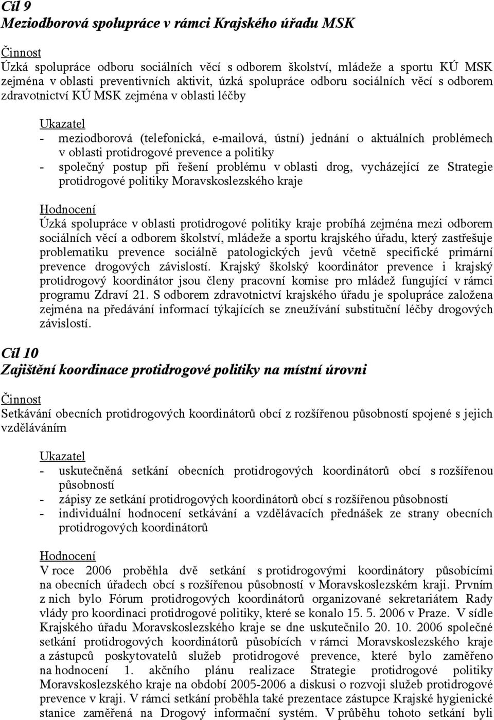 - společný postup při řešení problému v oblasti drog, vycházející ze Strategie protidrogové politiky Moravskoslezského kraje Úzká spolupráce v oblasti protidrogové politiky kraje probíhá zejména mezi