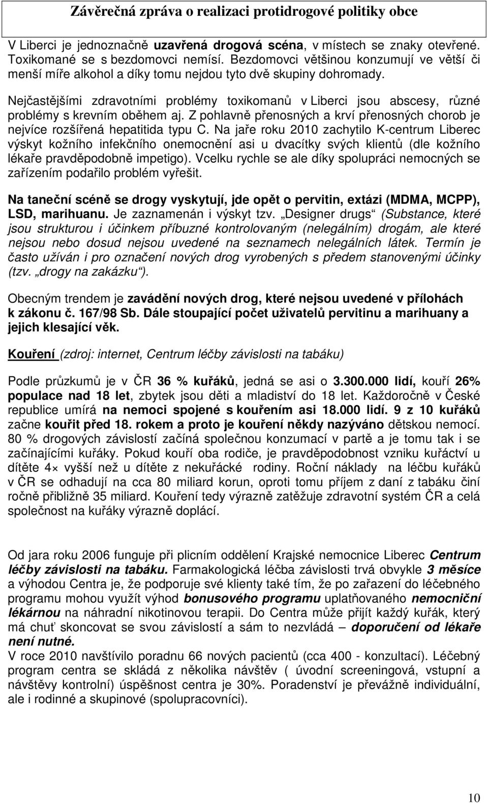 Nejčastějšími zdravotními problémy toxikomanů v Liberci jsou abscesy, různé problémy s krevním oběhem aj. Z pohlavně přenosných a krví přenosných chorob je nejvíce rozšířená hepatitida typu C.